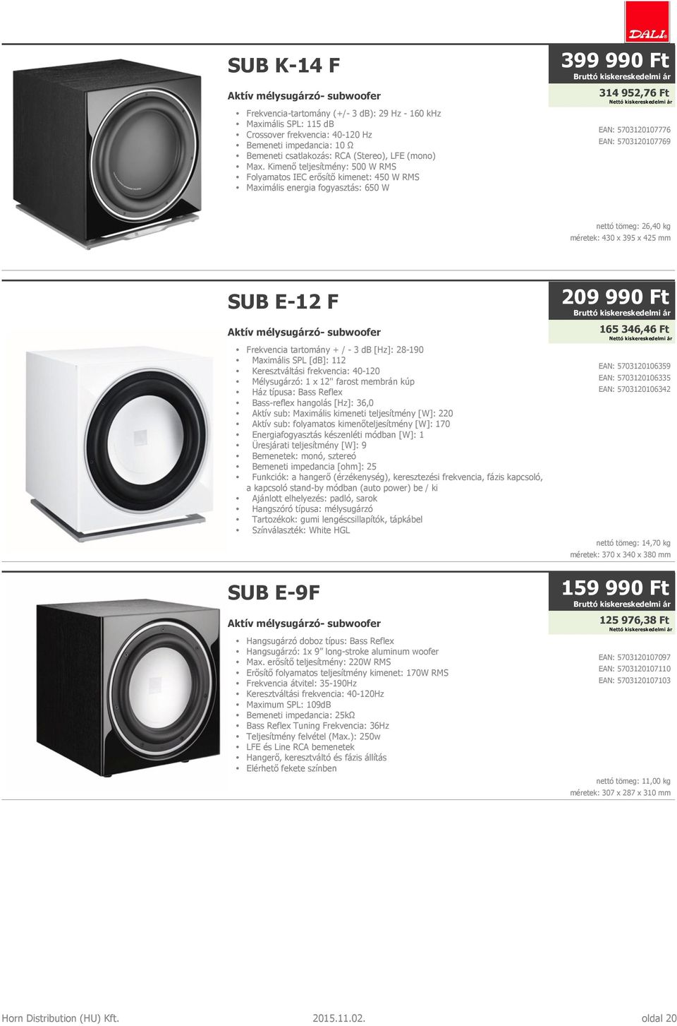 Kimenő teljesítmény: 500 W RMS Folyamatos IEC erősítő kimenet: 450 W RMS Maximális energia fogyasztás: 650 W 399 990 Ft 314 952,76 Ft EAN: 5703120107776 EAN: 5703120107769 nettó tömeg: 26,40 kg