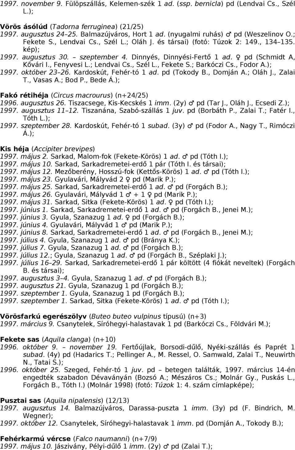 pd (Schmidt A, Kővári I., Fenyvesi L.; Lendvai Cs., Szél L., Fekete S.; Barkóczi Cs., Fodor A.); 1997. október 23 26. Kardoskút, Fehér-tó 1 ad. pd (Tokody B., Domján A.; Oláh J., Zalai T., Vasas A.