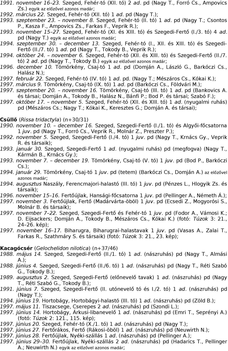 tó) és Szegedi-Fertő (I./3. tó) 4 ad. pd (Nagy T.) egyik az előzővel azonos madár; 1994. szeptember 30. december 13. Szeged, Fehér-tó (I., XII. és XIII. tó) és Szegedi- Fertő (II./7. tó) 1 ad.