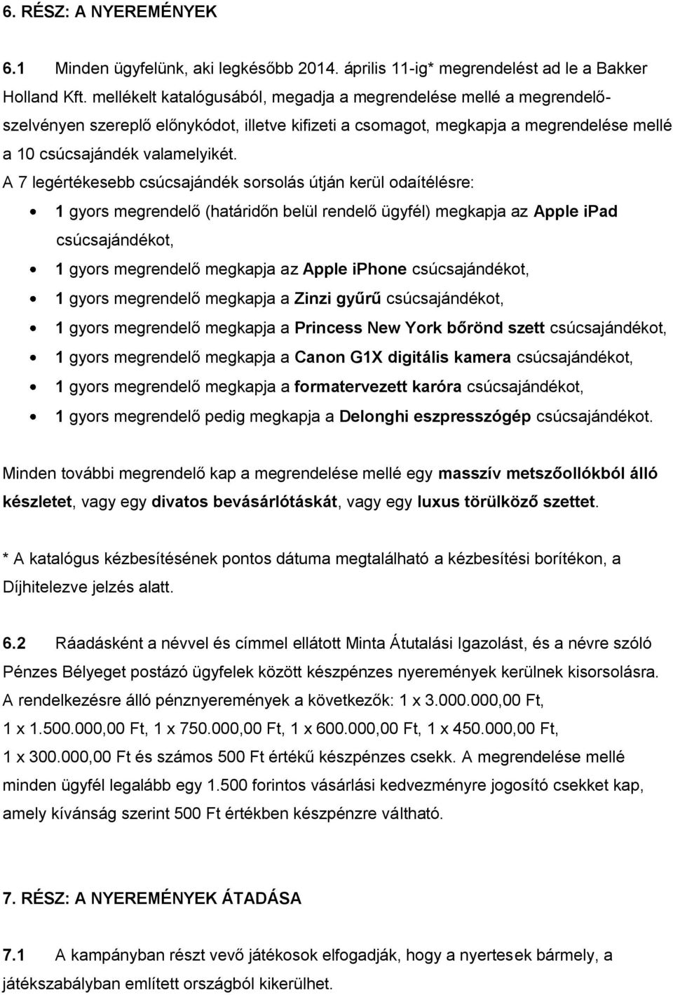 A 7 legértékesebb csúcsajándék sorsolás útján kerül odaítélésre: 1 gyors megrendelő (határidőn belül rendelő ügyfél) megkapja az Apple ipad csúcsajándékot, 1 gyors megrendelő megkapja az Apple iphone