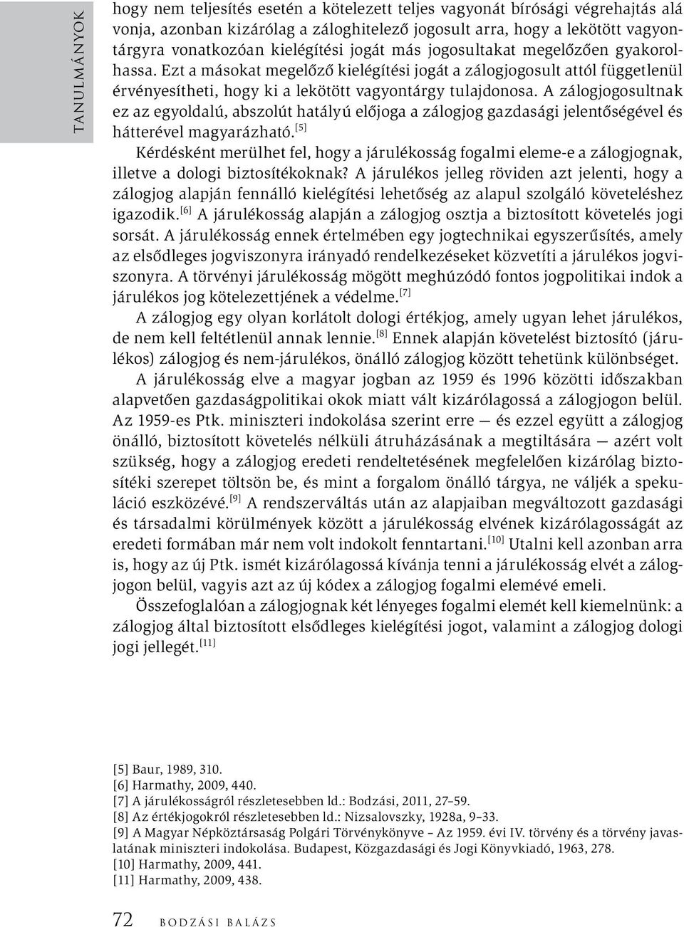 A zálogjogosultnak ez az egyoldalú, abszolút hatályú előjoga a zálogjog gazdasági jelentőségével és hátterével magyarázható.