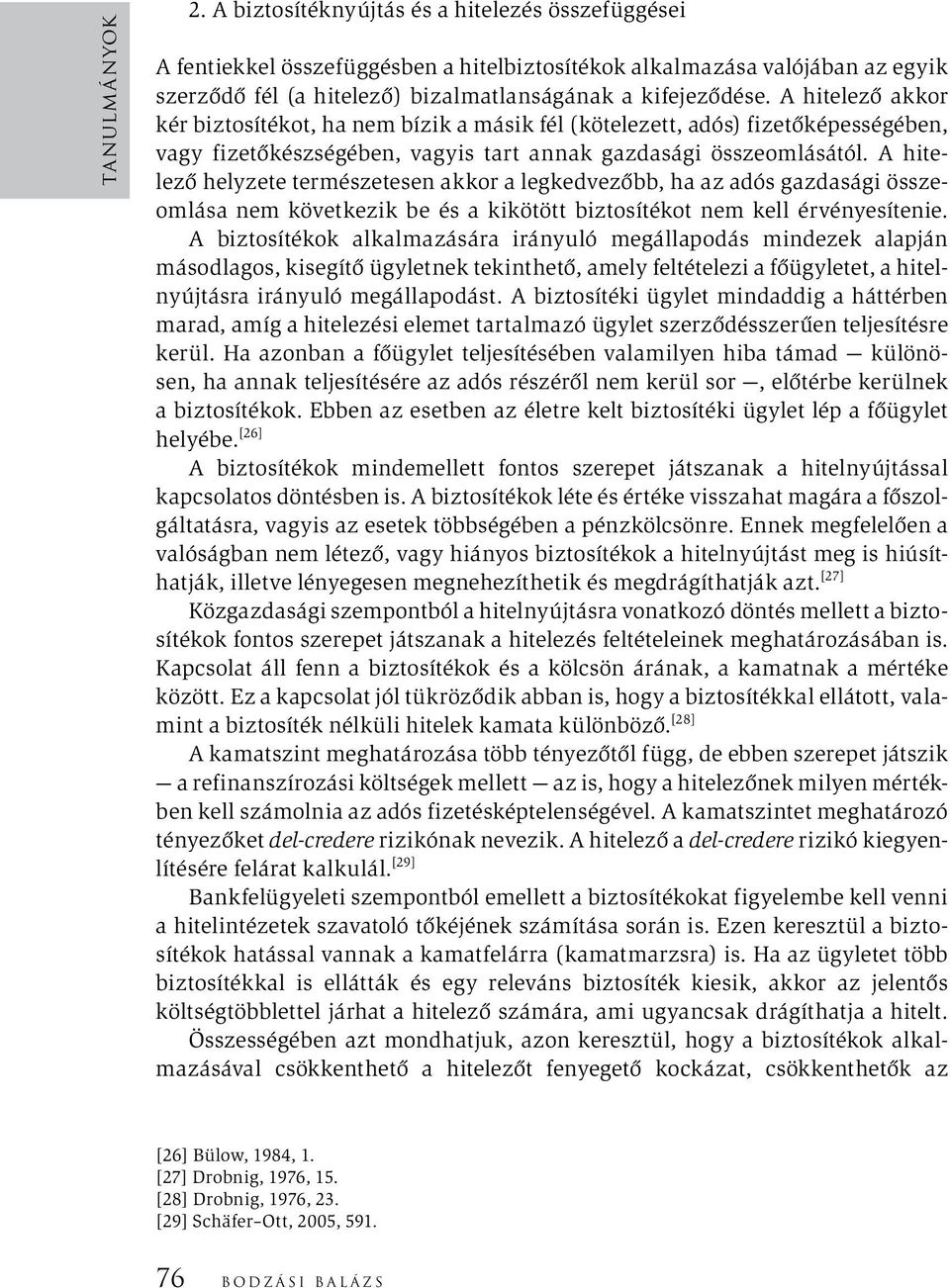 A hitelező akkor kér biztosítékot, ha nem bízik a másik fél (kötelezett, adós) fizetőképességében, vagy fizetőkészségében, vagyis tart annak gazdasági összeomlásától.