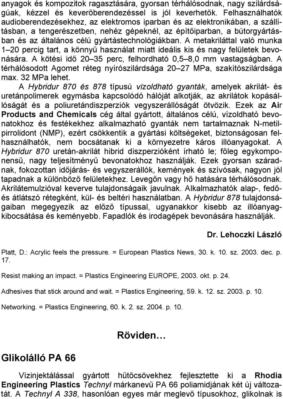 gyártástechnológiákban. A metakriláttal való munka 1 20 percig tart, a könnyű használat miatt ideális kis és nagy felületek bevonására. A kötési idő 20 35 perc, felhordható 0,5 8,0 mm vastagságban.