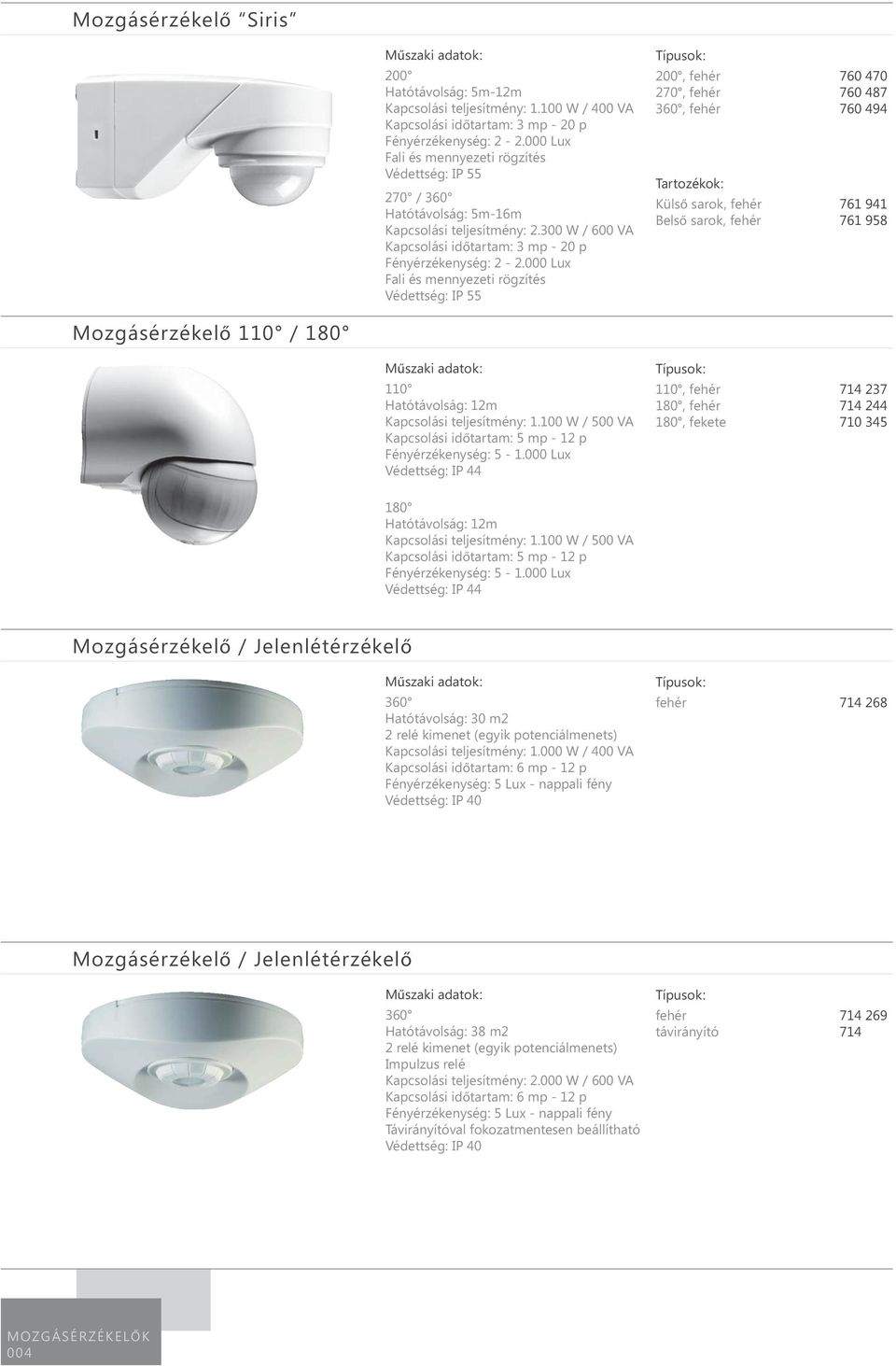 000 Lux Fali és mennyezeti rögzítés Védettség: IP 55 200, fehér 760 470 270, fehér 760 487 360, fehér 760 494 Tartozékok: Külső sarok, fehér 761 941 Belső sarok, fehér 761 958 Mozgásérzékelő 110 /