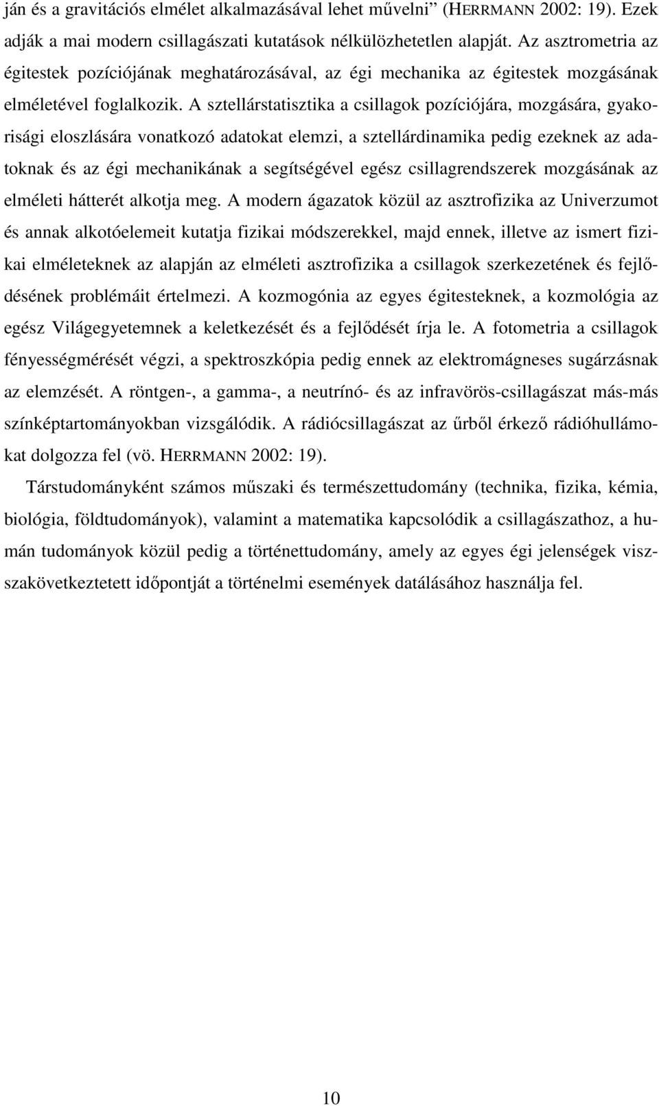 A sztellárstatisztika a csillagok pozíciójára, mozgására, gyakorisági eloszlására vonatkozó adatokat elemzi, a sztellárdinamika pedig ezeknek az adatoknak és az égi mechanikának a segítségével egész