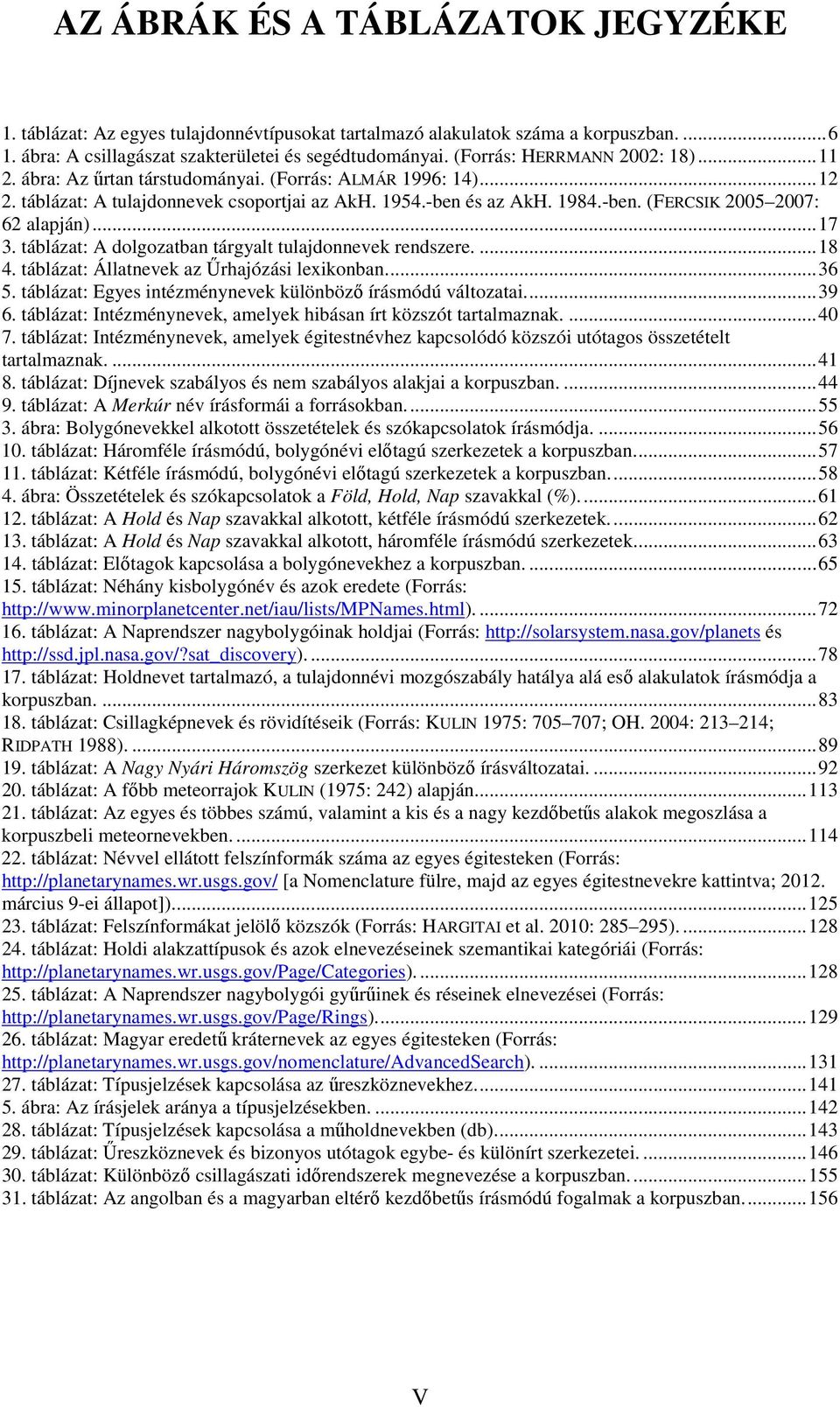 ..17 3. táblázat: A dolgozatban tárgyalt tulajdonnevek rendszere....18 4. táblázat: Állatnevek az Űrhajózási lexikonban...36 5. táblázat: Egyes intézménynevek különböző írásmódú változatai...39 6.