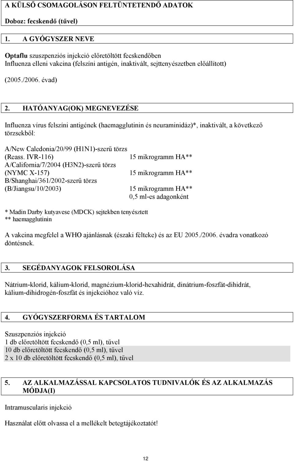 HATÓANYAG(OK) MEGNEVEZÉSE Influenza vírus felszíni antigének (haemagglutinin és neuraminidáz)*, inaktivált, a következő törzsekből: A/New Caledonia/20/99 (H1N1)-szerű törzs (Reass.