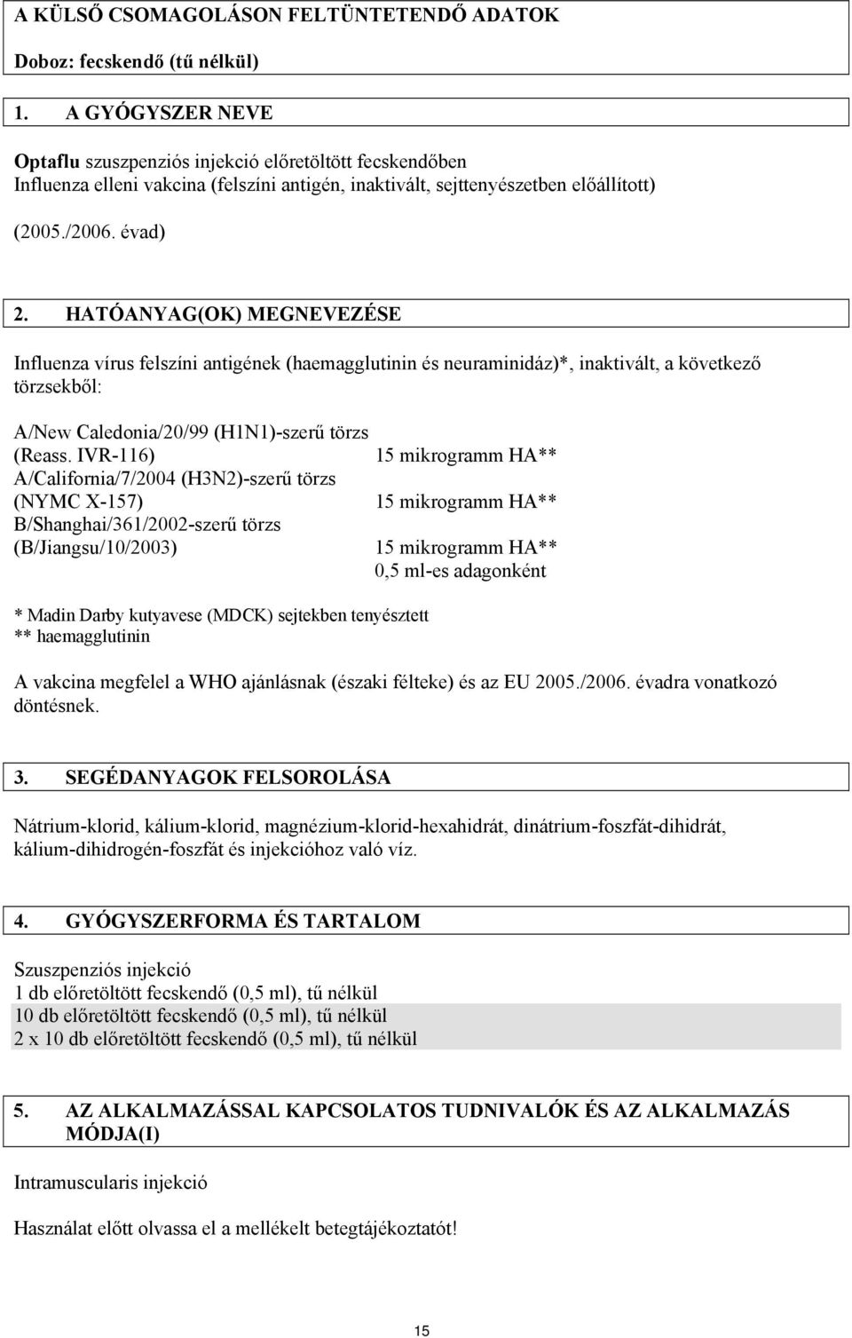 HATÓANYAG(OK) MEGNEVEZÉSE Influenza vírus felszíni antigének (haemagglutinin és neuraminidáz)*, inaktivált, a következő törzsekből: A/New Caledonia/20/99 (H1N1)-szerű törzs (Reass.