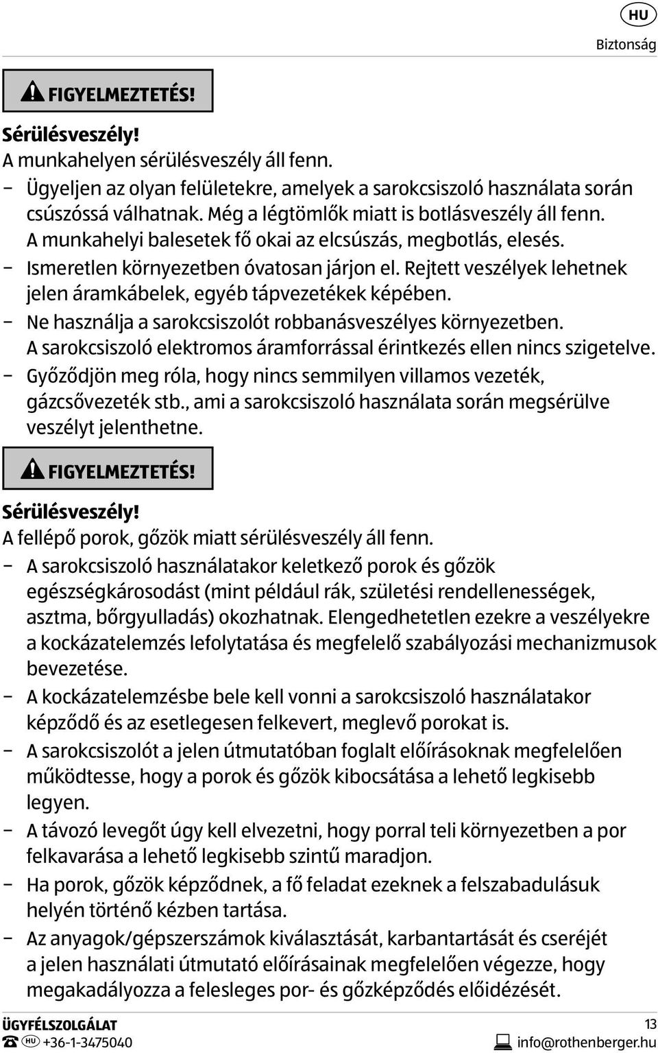 Rejtett veszélyek lehetnek jelen áramkábelek, egyéb tápvezetékek képében. Ne használja a sarokcsiszolót robbanásveszélyes környezetben.