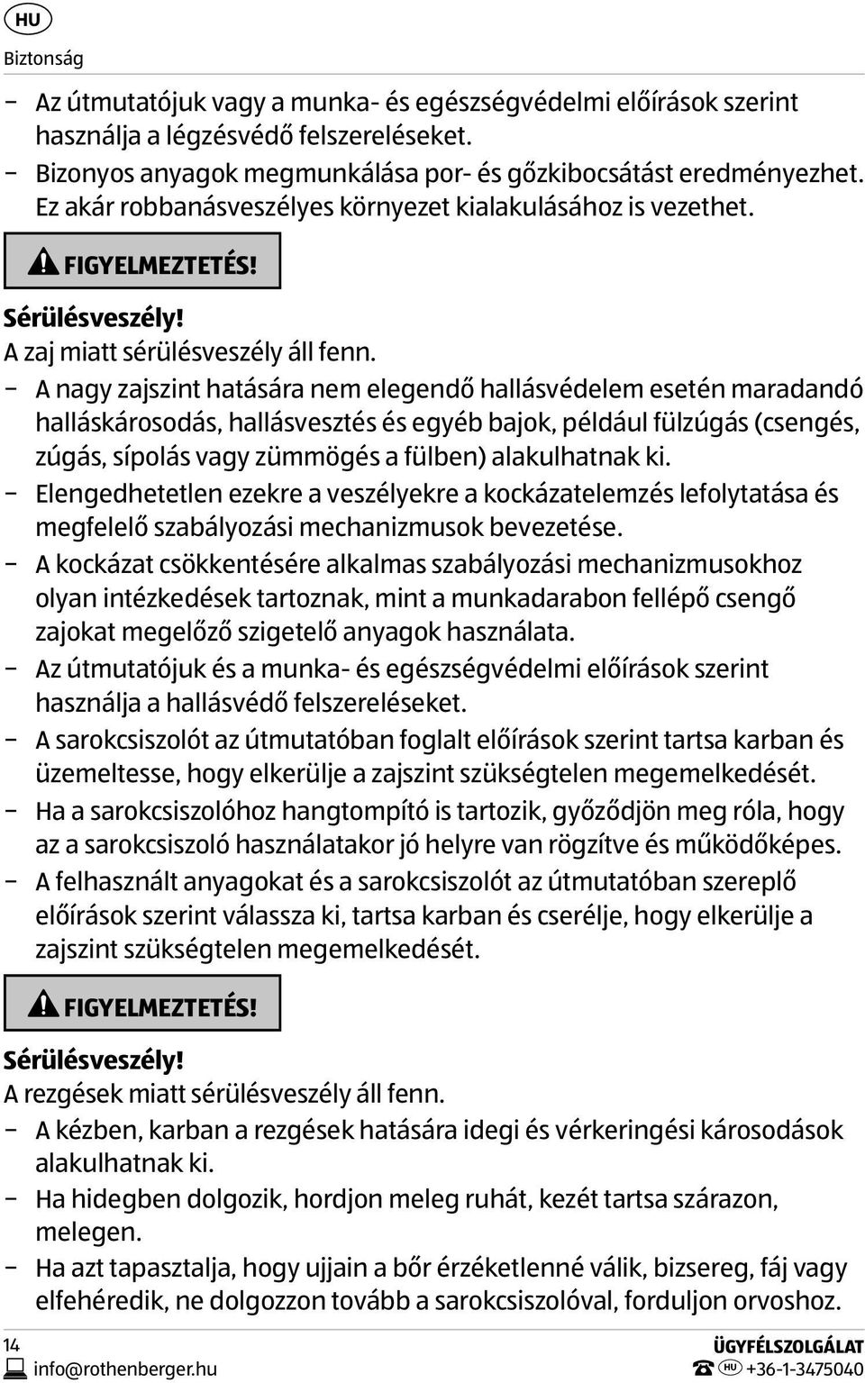 A nagy zajszint hatására nem elegendő hallásvédelem esetén maradandó halláskárosodás, hallásvesztés és egyéb bajok, például fülzúgás (csengés, zúgás, sípolás vagy zümmögés a fülben) alakulhatnak ki.