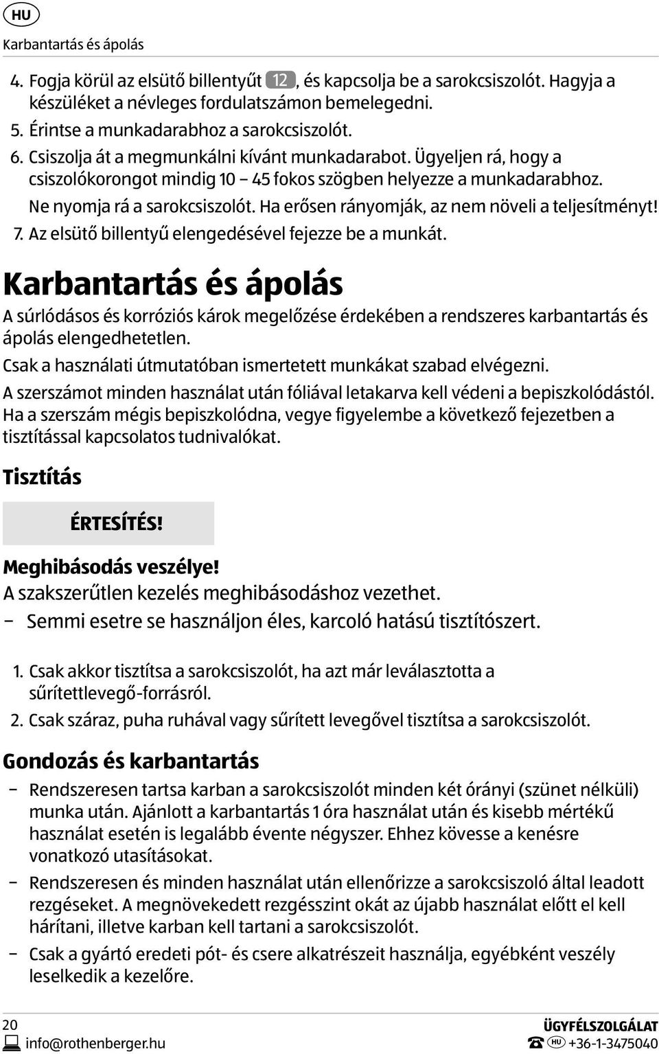 Ne nyomja rá a sarokcsiszolót. Ha erősen rányomják, az nem növeli a teljesítményt! 7. Az elsütő billentyű elengedésével fejezze be a munkát.