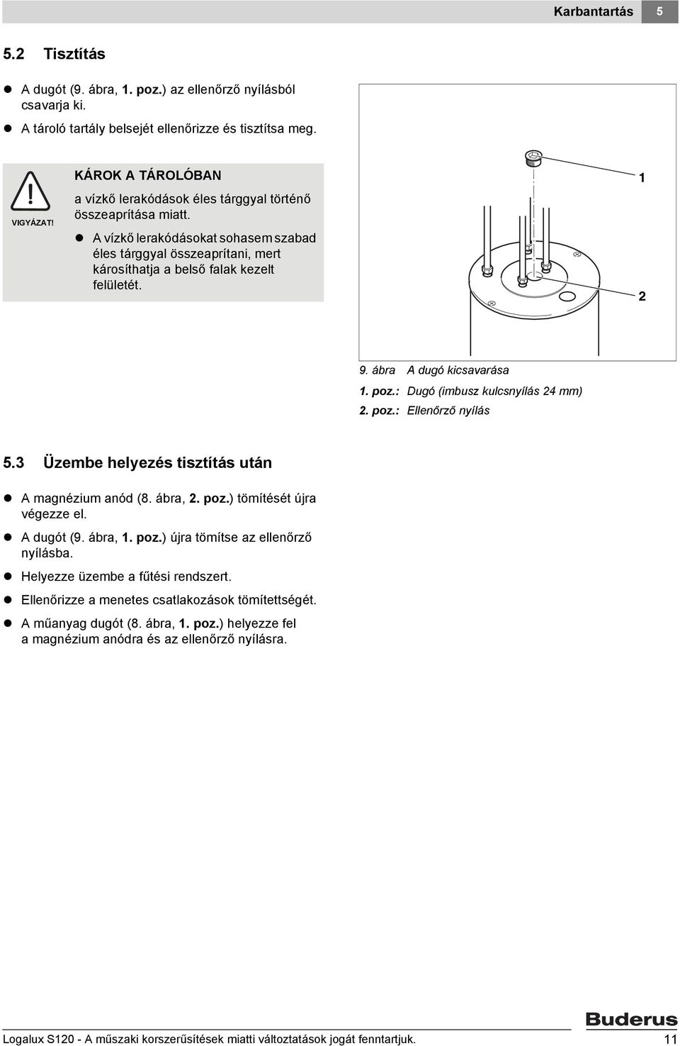 1 2 9. ábra A dugó kicsavarása 1. poz.: Dugó (imbusz kulcsnyílás 24 mm) 2. poz.: Ellenőrző nyílás 5.3 Üzembe helyezés tisztítás után A magnézium anód (8. ábra, 2. poz.) tömítését újra végezze el.