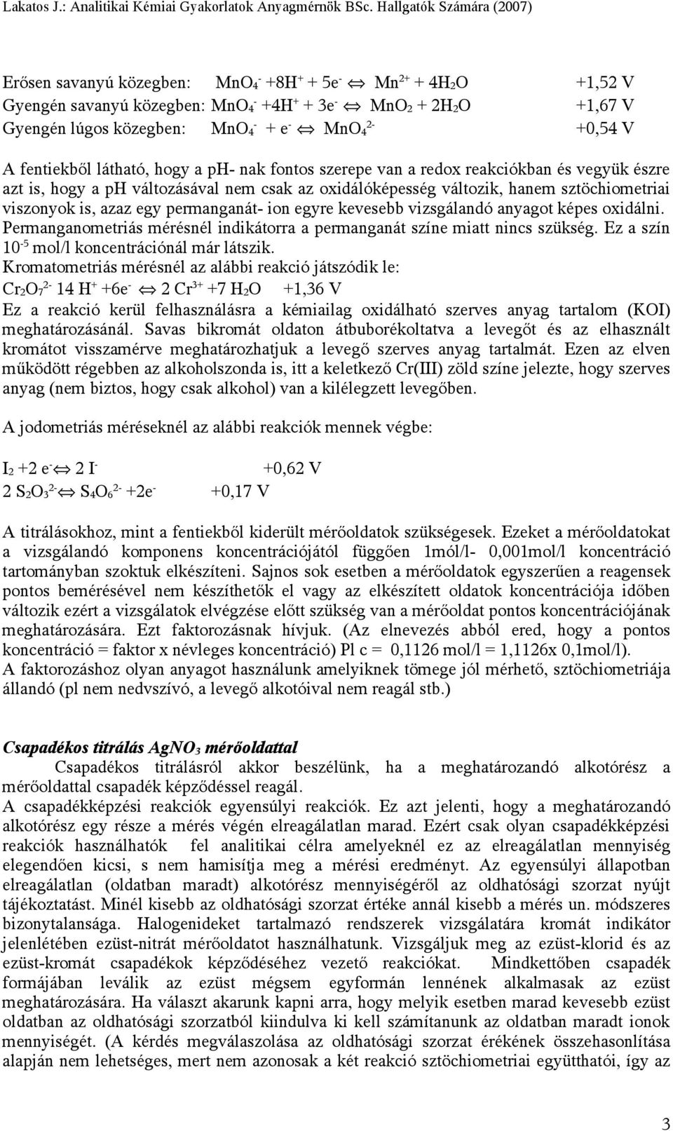 permanganát- ion egyre kevesebb vizsgálandó anyagot képes oxidálni. Permanganometriás mérésnél indikátorra a permanganát színe miatt nincs szükség. Ez a szín 10-5 mol/l koncentrációnál már látszik.