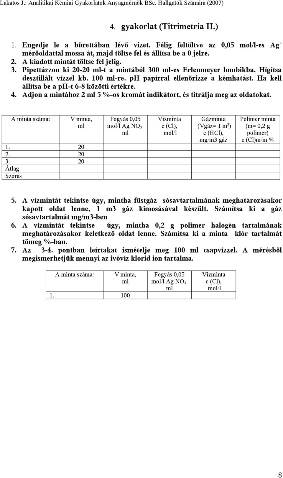 Ha kell állítsa be a ph-t 6-8 közötti értékre. 4. Adjon a mintához 2 ml 5 %-os kromát indikátort, és titrálja meg az oldatokat. A minta száma: V minta, ml 1. 20 2. 20 3.