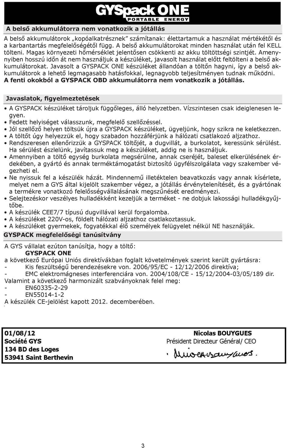 Amenynyiben hosszú időn át nem használjuk a készüléket, javasolt használat előtt feltölteni a belső akkumulátorokat.