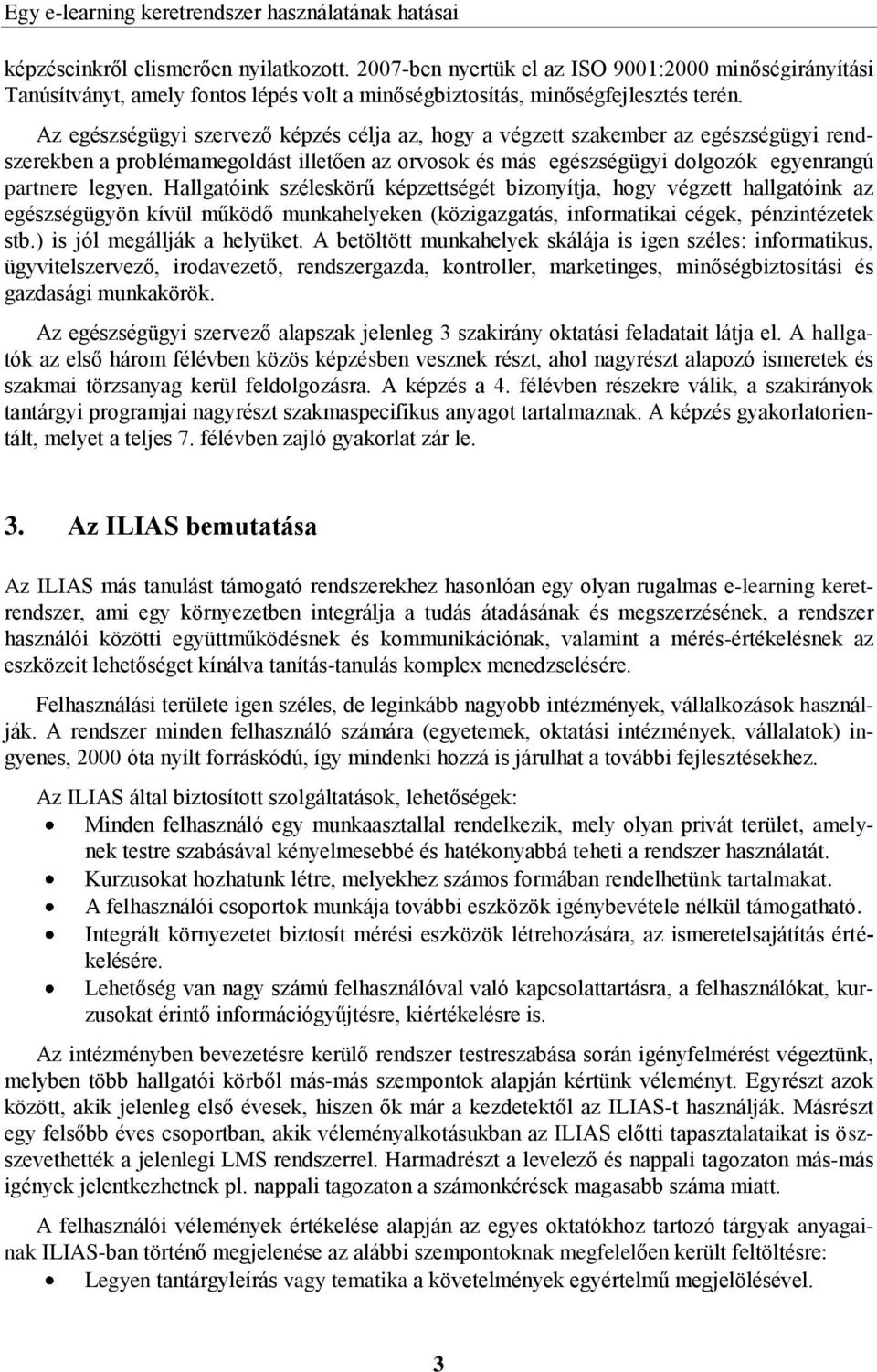 Az egészségügyi szervező képzés célja az, hogy a végzett szakember az egészségügyi rendszerekben a problémamegoldást illetően az orvosok és más egészségügyi dolgozók egyenrangú partnere legyen.