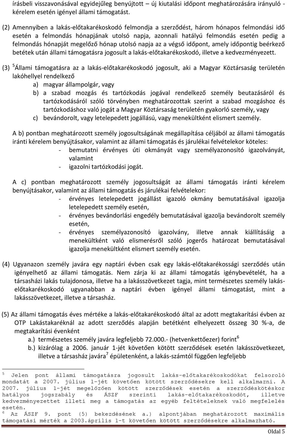 megelőző hónap utolsó napja az a végső időpont, amely időpontig beérkező betétek után állami támogatásra jogosult a lakás-előtakarékoskodó, illetve a kedvezményezett.