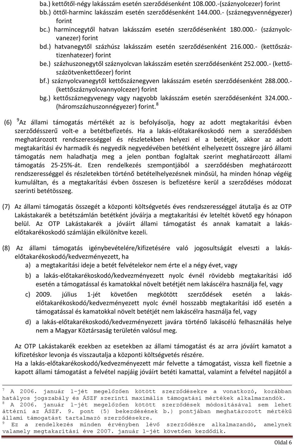 ) százhuszonegytől száznyolcvan lakásszám esetén szerződésenként 252.000.- (kettőszázötvenkettőezer) forint bf.) száznyolcvanegytől kettőszáznegyven lakásszám esetén szerződésenként 288.000.- (kettőszáznyolcvannyolcezer) forint bg.