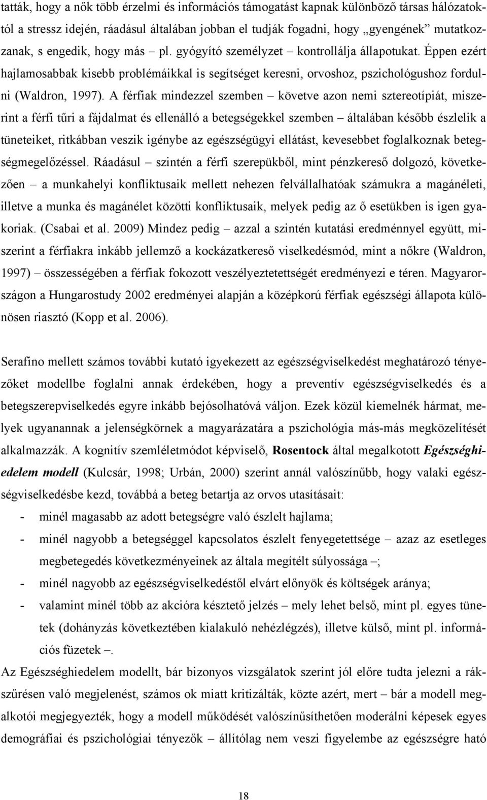 A férfiak mindezzel szemben követve azon nemi sztereotípiát, miszerint a férfi tűri a fájdalmat és ellenálló a betegségekkel szemben általában később észlelik a tüneteiket, ritkábban veszik igénybe