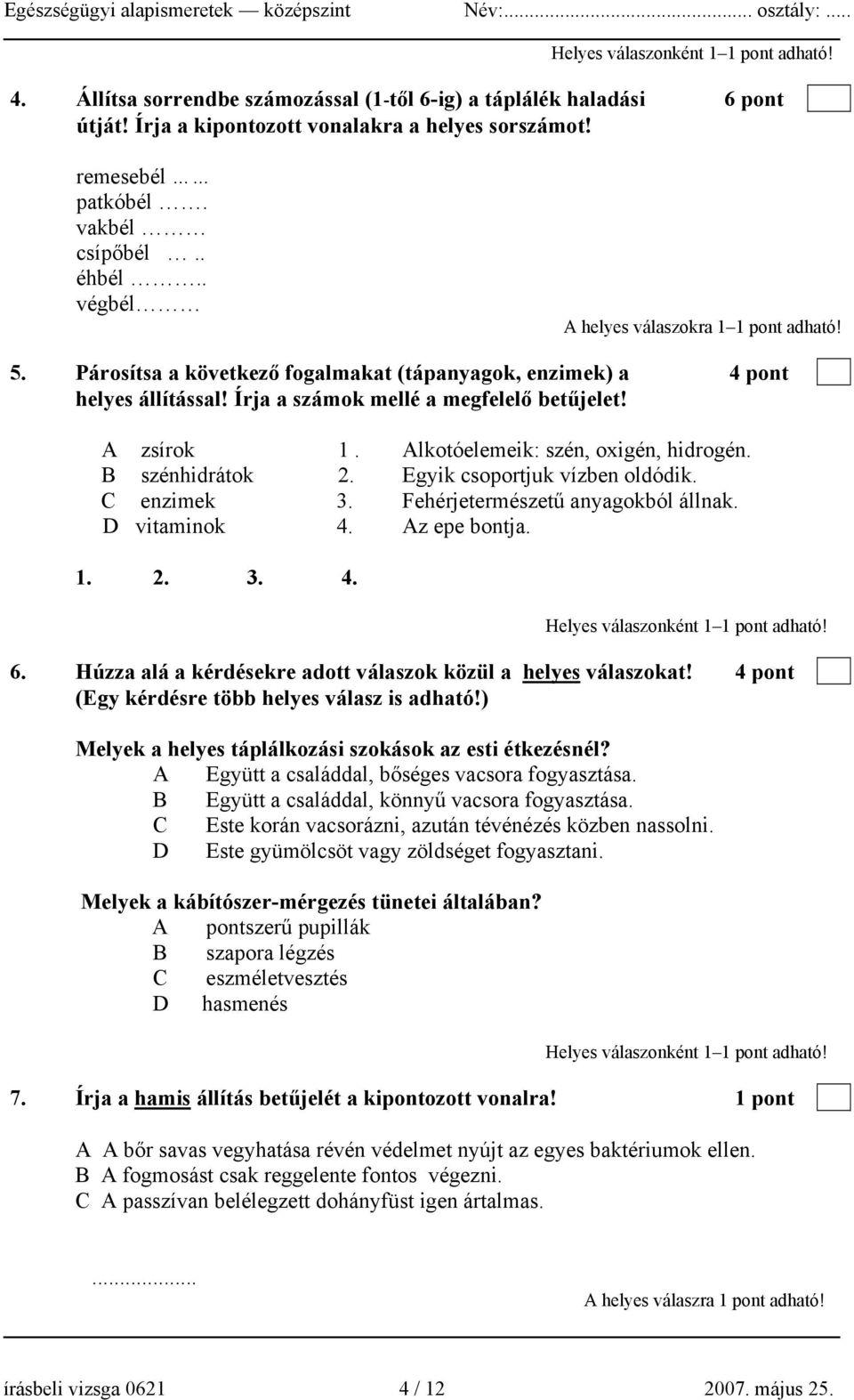 Alkotóelemeik: szén, oxigén, hidrogén. B szénhidrátok 2. Egyik csoportjuk vízben oldódik. C enzimek 3. Fehérjetermészetű anyagokból állnak. D vitaminok 4. Az epe bontja. 1. 2. 3. 4. 6.