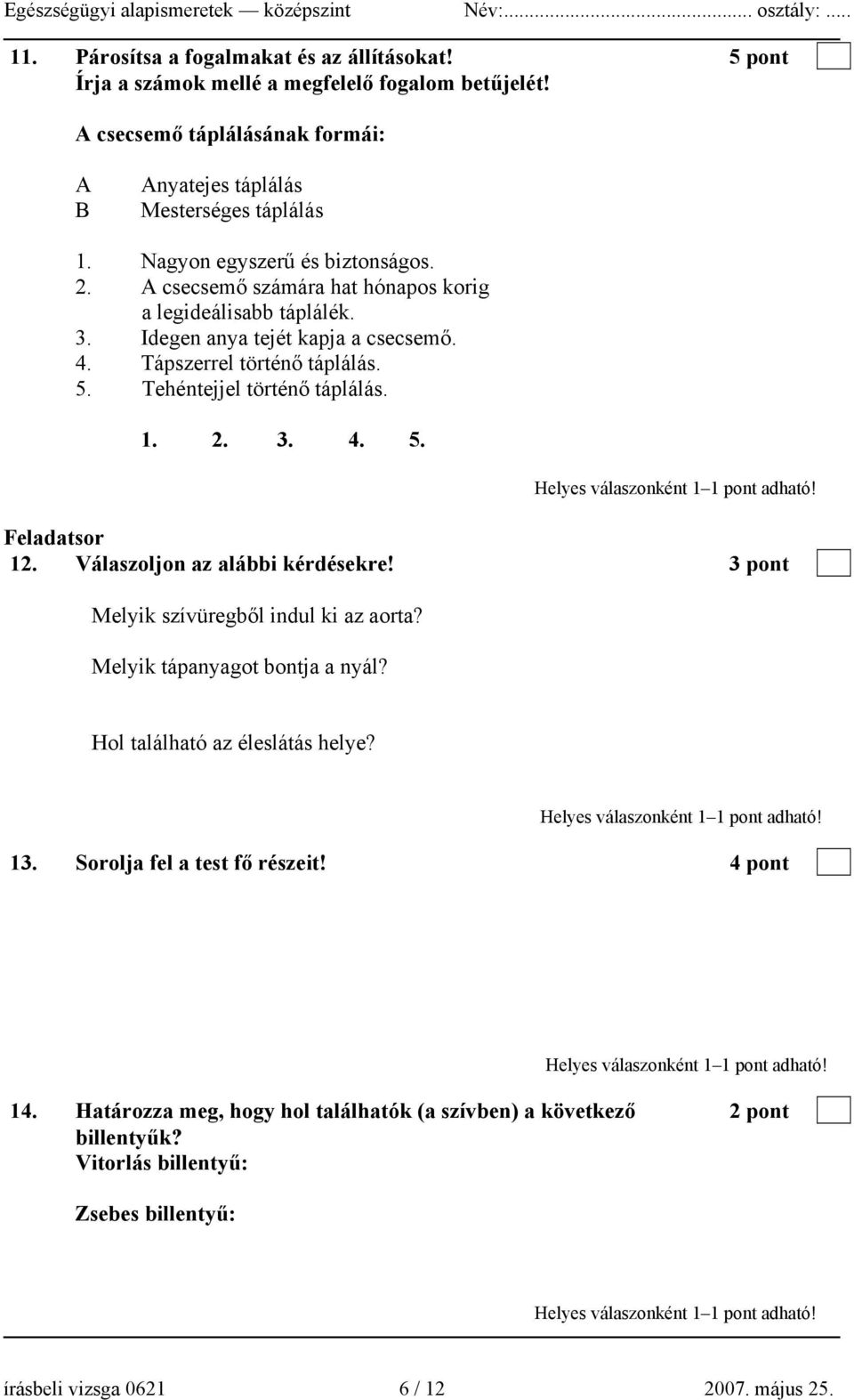 Tehéntejjel történő táplálás. 1. 2. 3. 4. 5. Feladatsor 12. Válaszoljon az alábbi kérdésekre! 3 pont Melyik szívüregből indul ki az aorta? Melyik tápanyagot bontja a nyál?