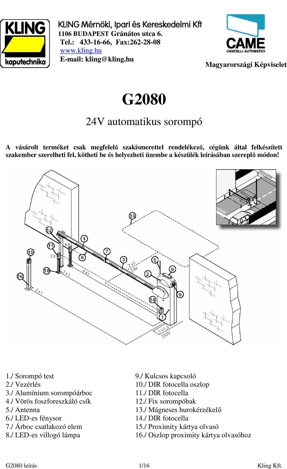 helyezheti üzembe a készülék leírásában szereplı módon! 1./ Sorompó test 9./ Kulcsos kapcsoló 2./ Vezérlés 10./ DIR fotocella oszlop 3./ Alumínium sorompóárboc 11./ DIR fotocella 4.