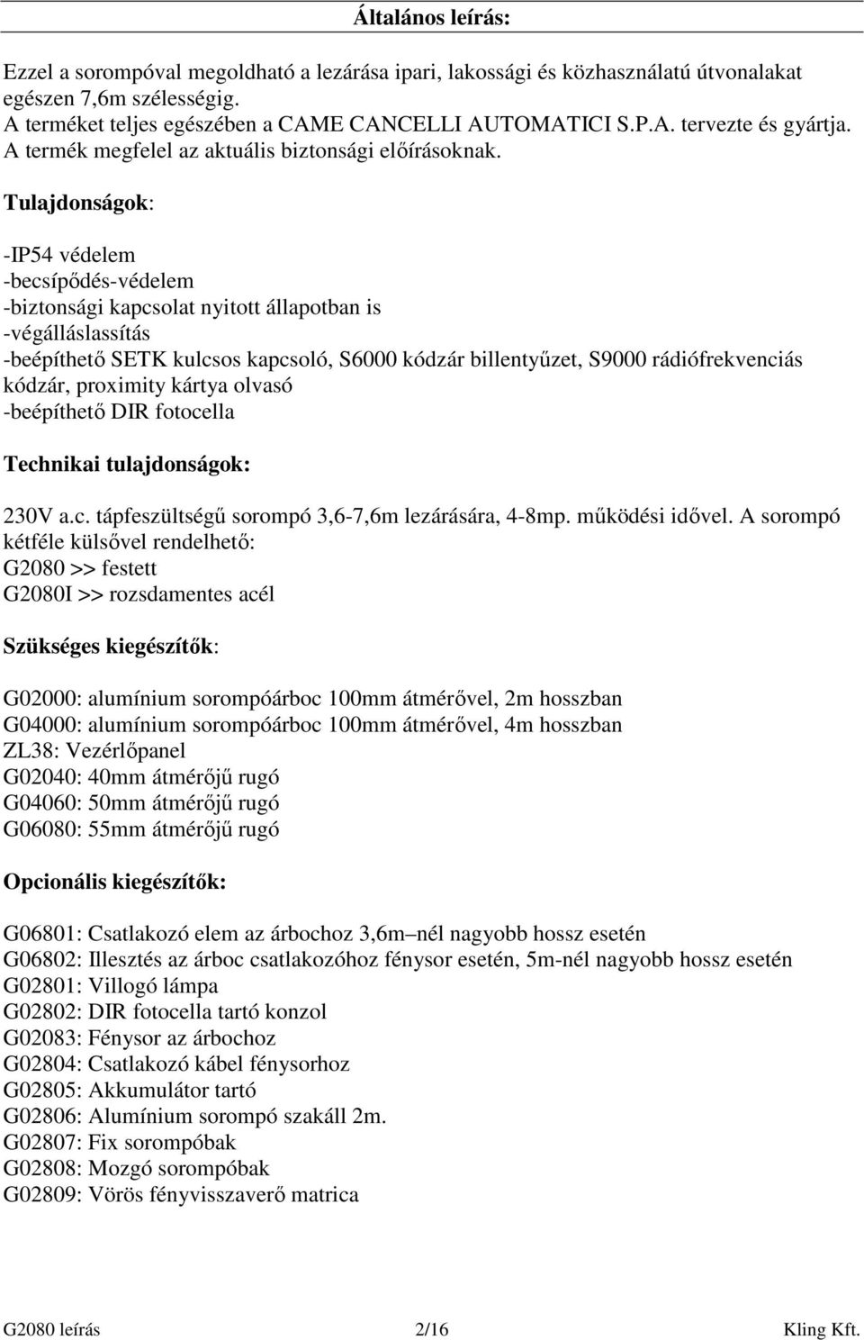 Tulajdonságok: -IP54 védelem -becsípıdés-védelem -biztonsági kapcsolat nyitott állapotban is -végálláslassítás -beépíthetı SETK kulcsos kapcsoló, S6000 kódzár billentyőzet, S9000 rádiófrekvenciás