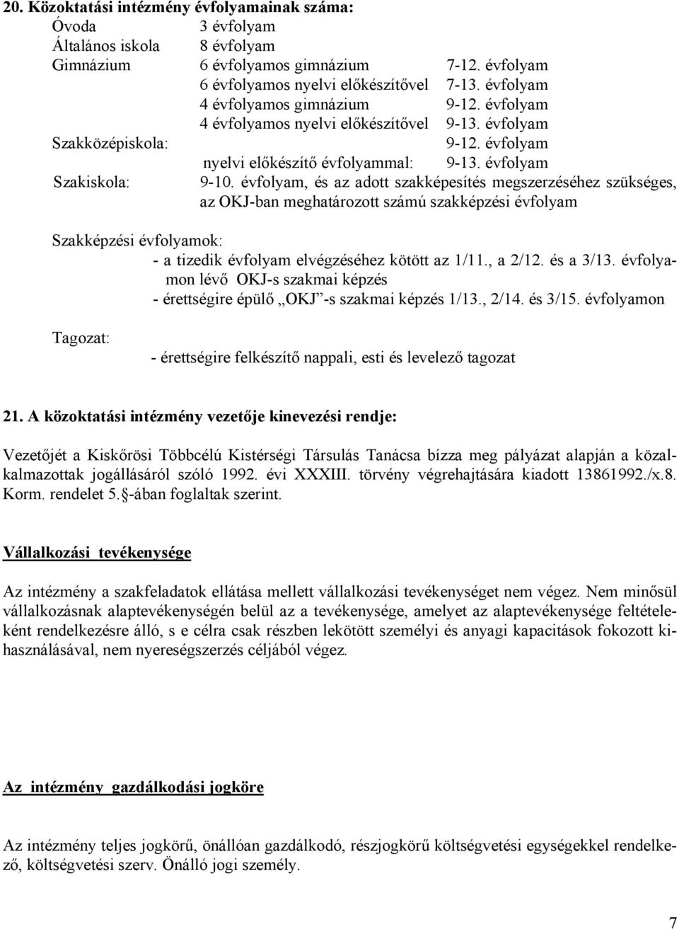 évfolyam, és az adott szakképesítés megszerzéséhez szükséges, az OKJ-ban meghatározott számú szakképzési évfolyam Szakképzési évfolyamok: - a tizedik évfolyam elvégzéséhez kötött az 1/11., a 2/12.