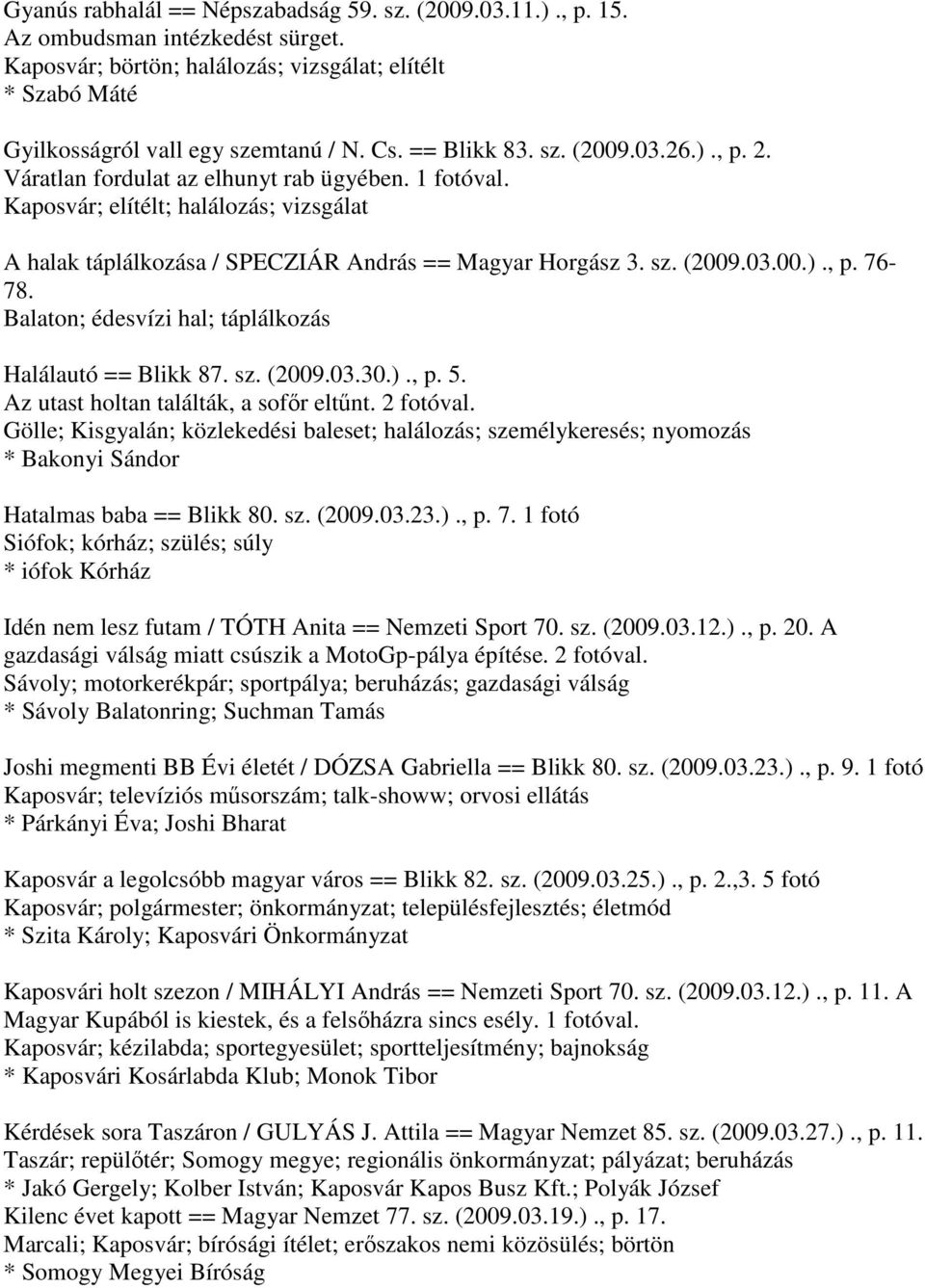 Balaton; édesvízi hal; táplálkozás Halálautó == Blikk 87. sz. (2009.03.30.)., p. 5. Az utast holtan találták, a sofőr eltűnt. 2 fotóval.