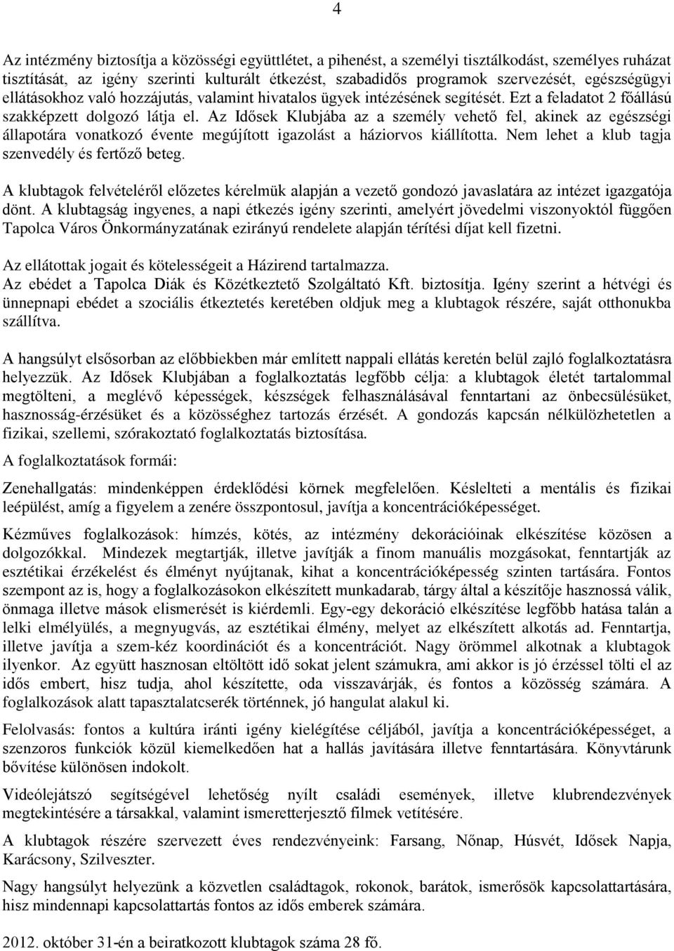 Az Idősek Klubjába az a személy vehető fel, akinek az egészségi állapotára vonatkozó évente megújított igazolást a háziorvos kiállította. Nem lehet a klub tagja szenvedély és fertőző beteg.