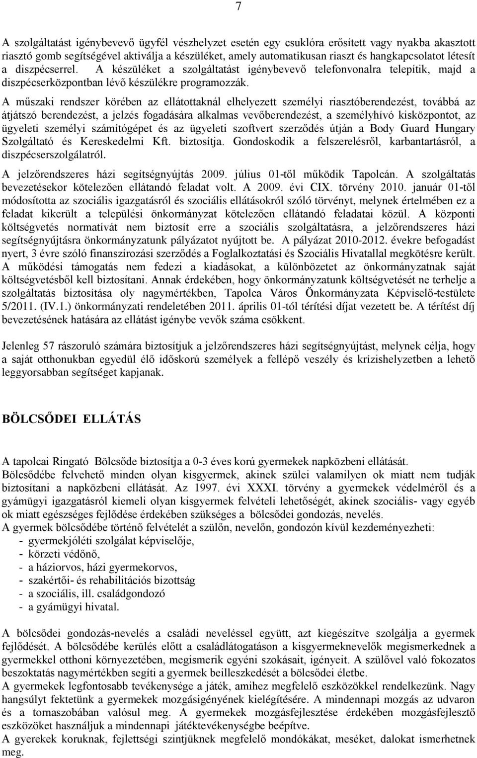 A műszaki rendszer körében az ellátottaknál elhelyezett személyi riasztóberendezést, továbbá az átjátszó berendezést, a jelzés fogadására alkalmas vevőberendezést, a személyhívó kisközpontot, az