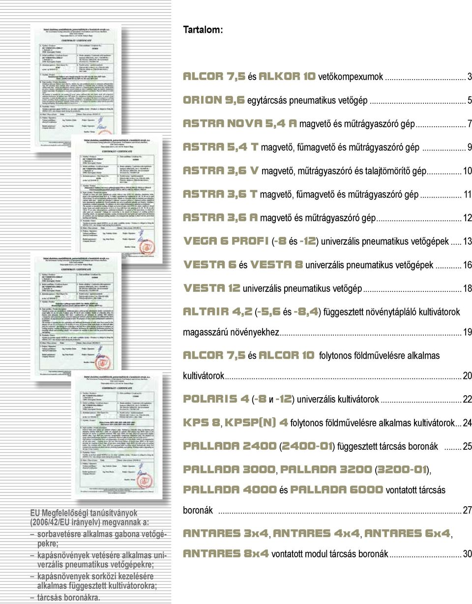 .. 12 VEGA 6 PROFI (-8 és -12) univerzális pneumatikus vetőgépek... 13 VESTA 6 és VESTA 8 univerzális pneumatikus vetőgépek... 16 VESTA 12 univerzális pneumatikus vetőgép.