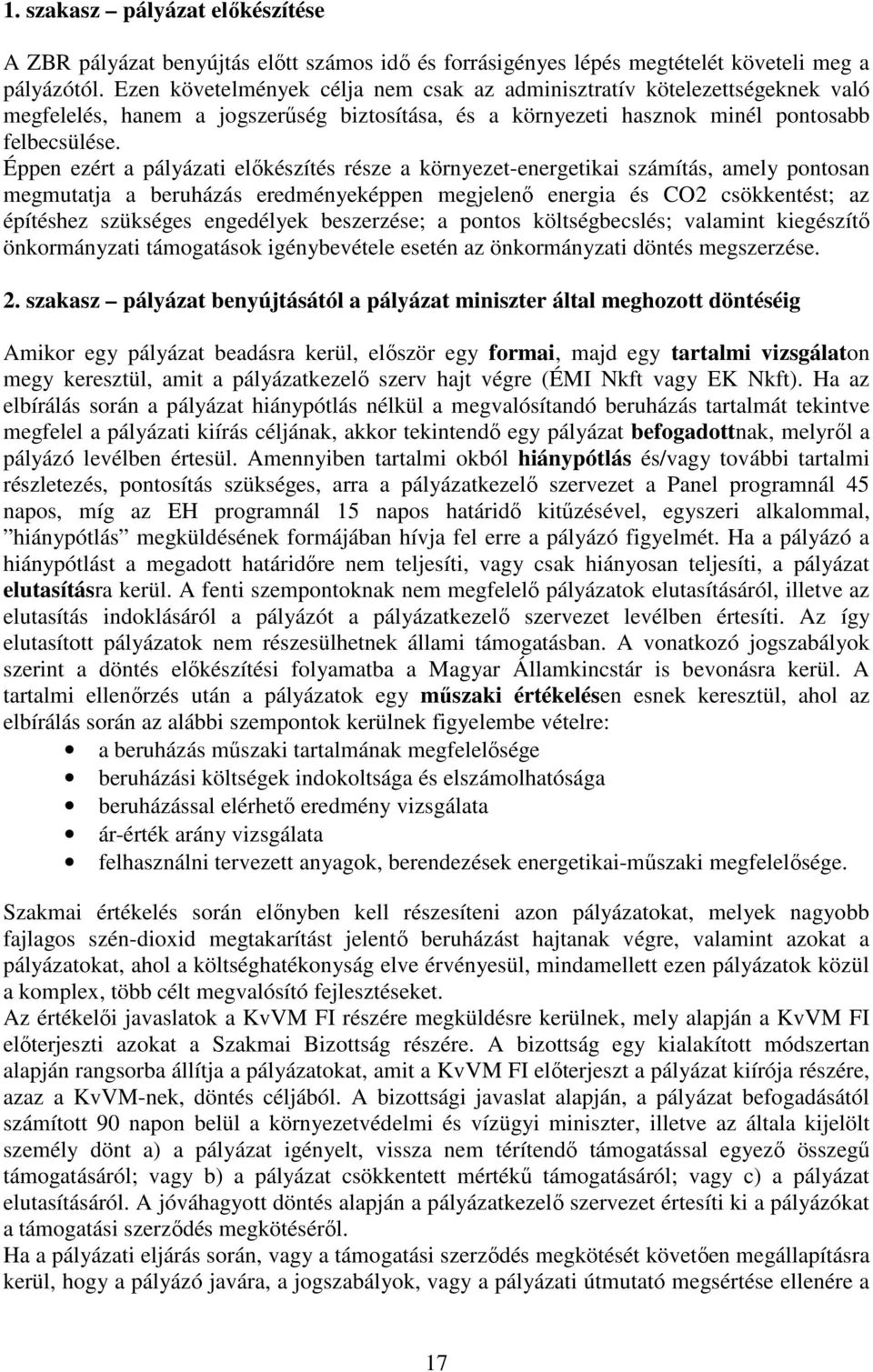 Éppen ezért a pályázati elıkészítés része a környezet-energetikai számítás, amely pontosan megmutatja a beruházás eredményeképpen megjelenı energia és CO2 csökkentést; az építéshez szükséges