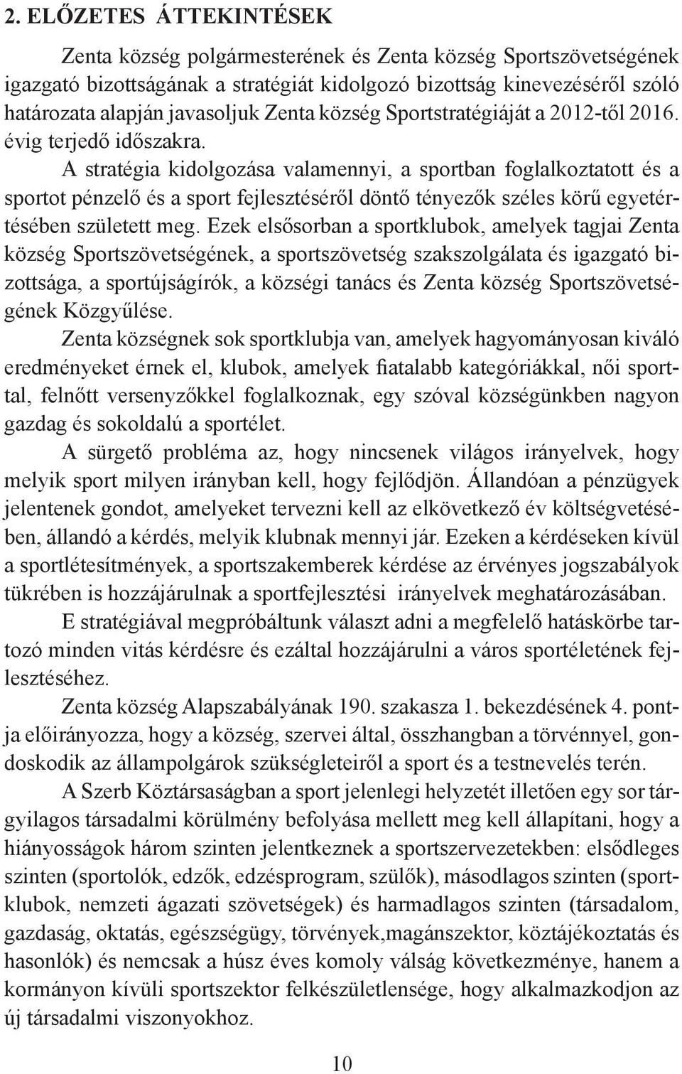 A stratégia kidolgozása valamennyi, a sportban foglalkoztatott és a sportot pénzelő és a sport fejlesztéséről döntő tényezők széles körű egyetértésében született meg.