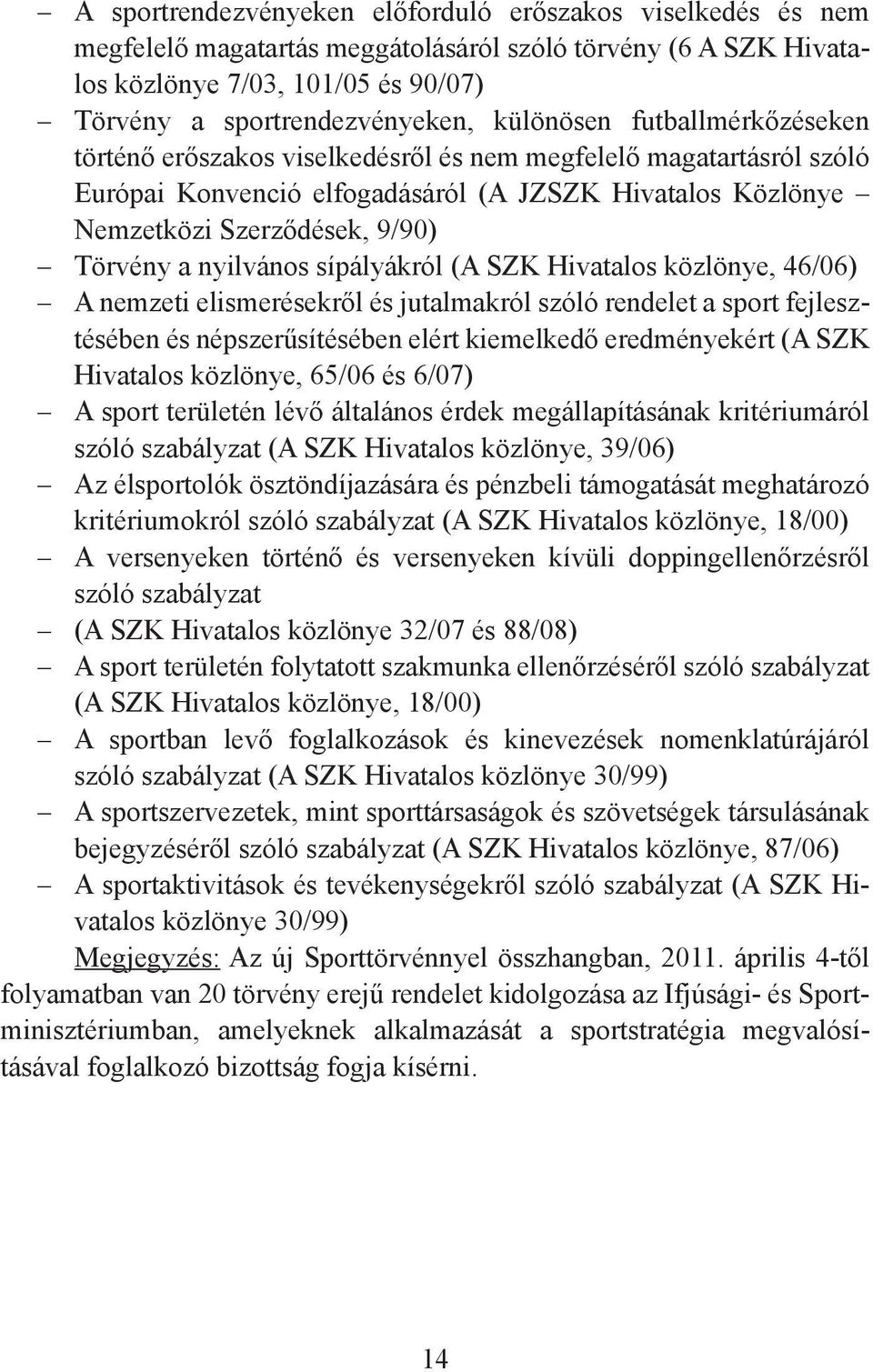 nyilvános sípályákról (A SZK Hivatalos közlönye, 46/06) A nemzeti elismerésekről és jutalmakról szóló rendelet a sport fejlesztésében és népszerűsítésében elért kiemelkedő eredményekért (A SZK