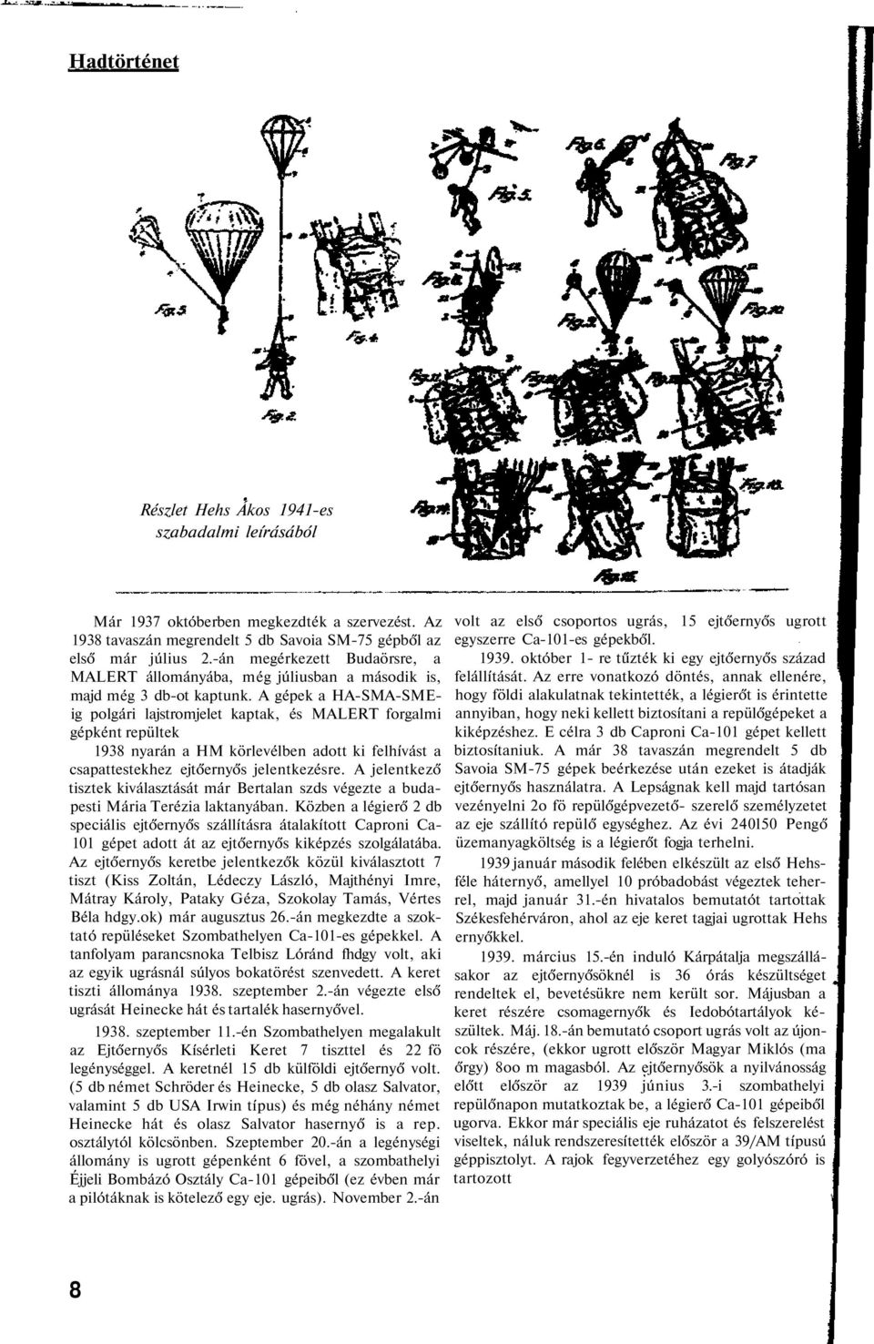 A gépek a HA-SMA-SMEig polgári lajstromjelet kaptak, és MALERT forgalmi gépként repültek 1938 nyarán a HM körlevélben adott ki felhívást a csapattestekhez ejtőernyős jelentkezésre.