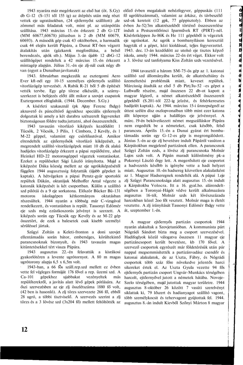 A második gép csak 43 októberben, a harmadik csak 44 elején került Pápára, a Dunai RT-ben végzett átalakítás után (gázkarok megfordítása, a belső berendezés, ajtók stb.). Május 3.