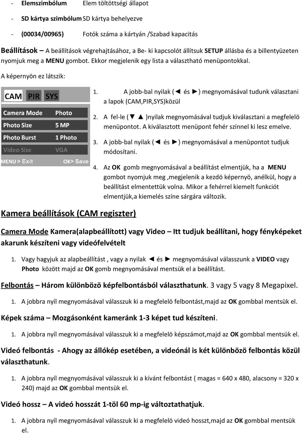 A jobb-bal nyilak ( és ) megnyomásával tudunk választani a lapok (CAM,PIR,SYS)közül 2. A fel-le ( )nyilak megnyomásával tudjuk kiválasztani a megfelelö menüpontot.