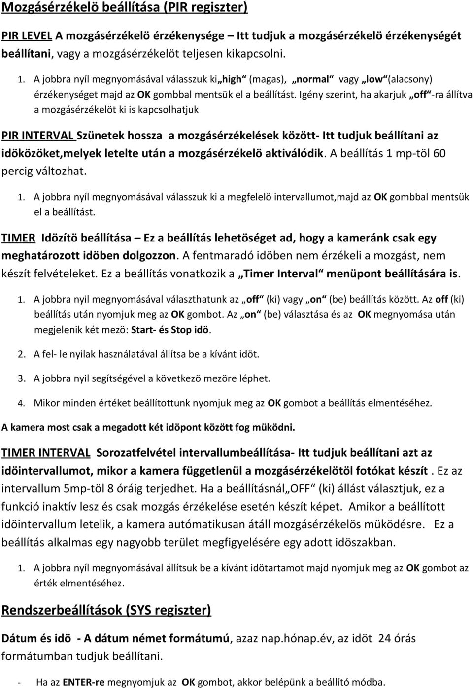 Igény szerint, ha akarjuk off -ra állítva a mozgásérzékelöt ki is kapcsolhatjuk PIR INTERVAL Szünetek hossza a mozgásérzékelések között- Itt tudjuk beállítani az idöközöket,melyek letelte után a