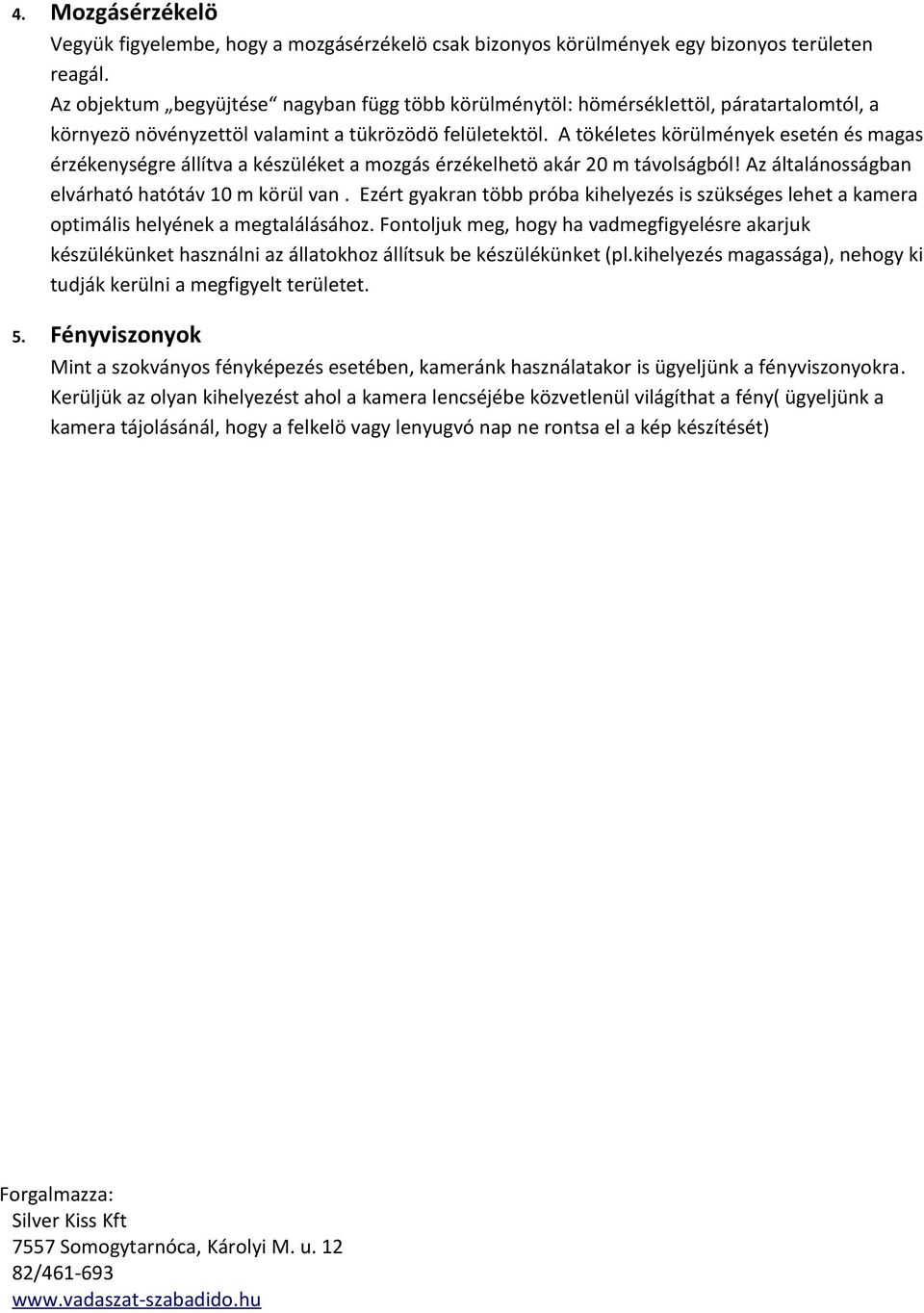 A tökéletes körülmények esetén és magas érzékenységre állítva a készüléket a mozgás érzékelhetö akár 20 m távolságból! Az általánosságban elvárható hatótáv 10 m körül van.