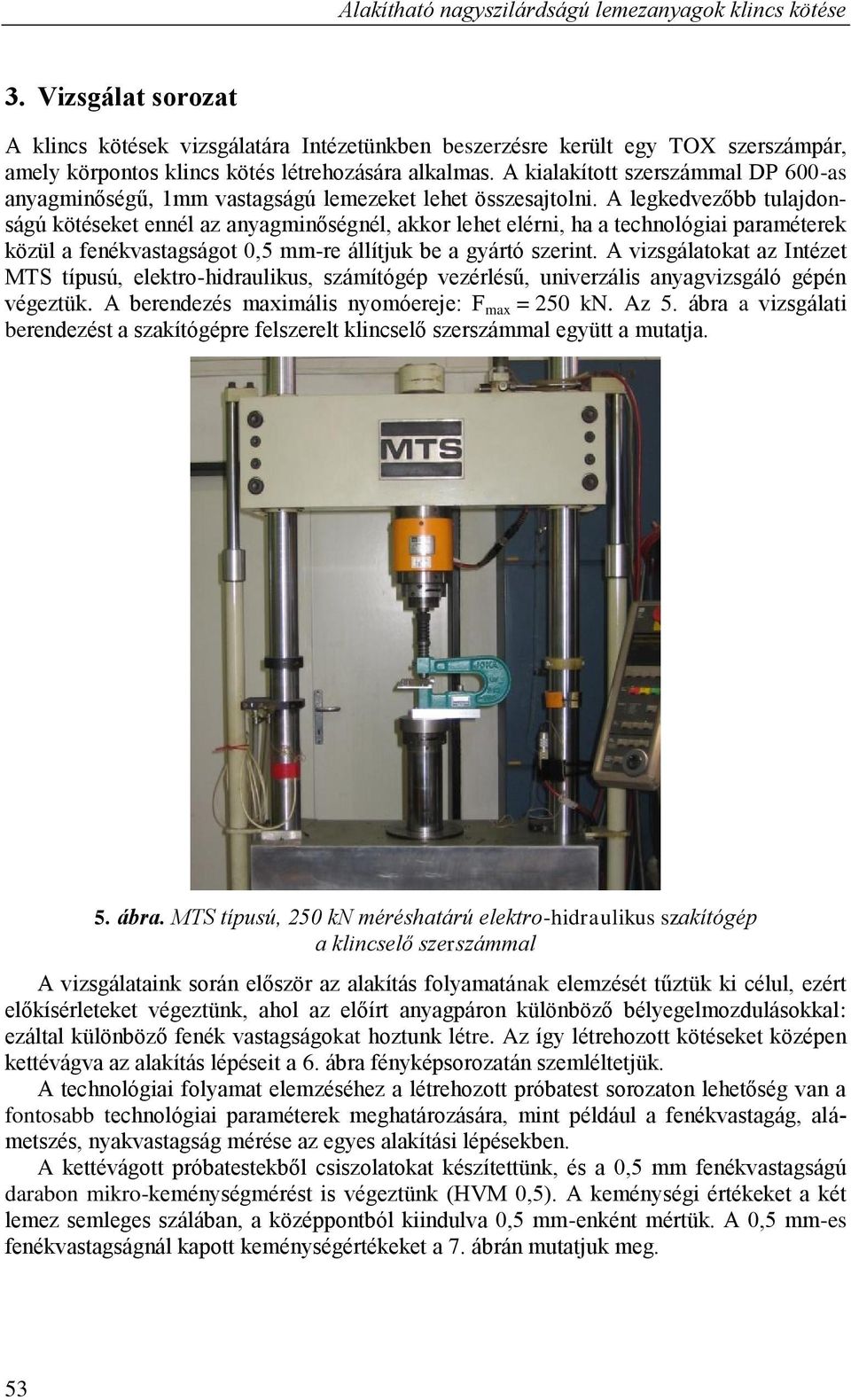 A kialakított szerszámmal DP 600-as anyagminőségű, 1mm vastagságú lemezeket lehet összesajtolni.