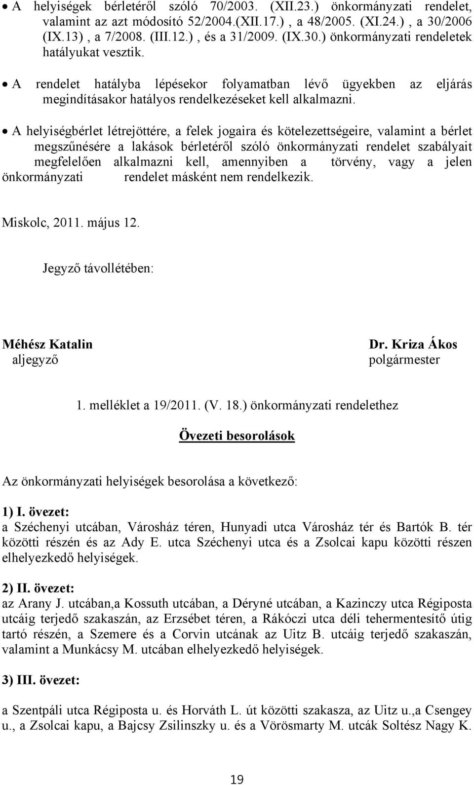 A helyiségbérlet létrejöttére, a felek jogaira és kötelezettségeire, valamint a bérlet megszűnésére a lakások bérletéről szóló önkormányzati rendelet szabályait megfelelően alkalmazni kell,