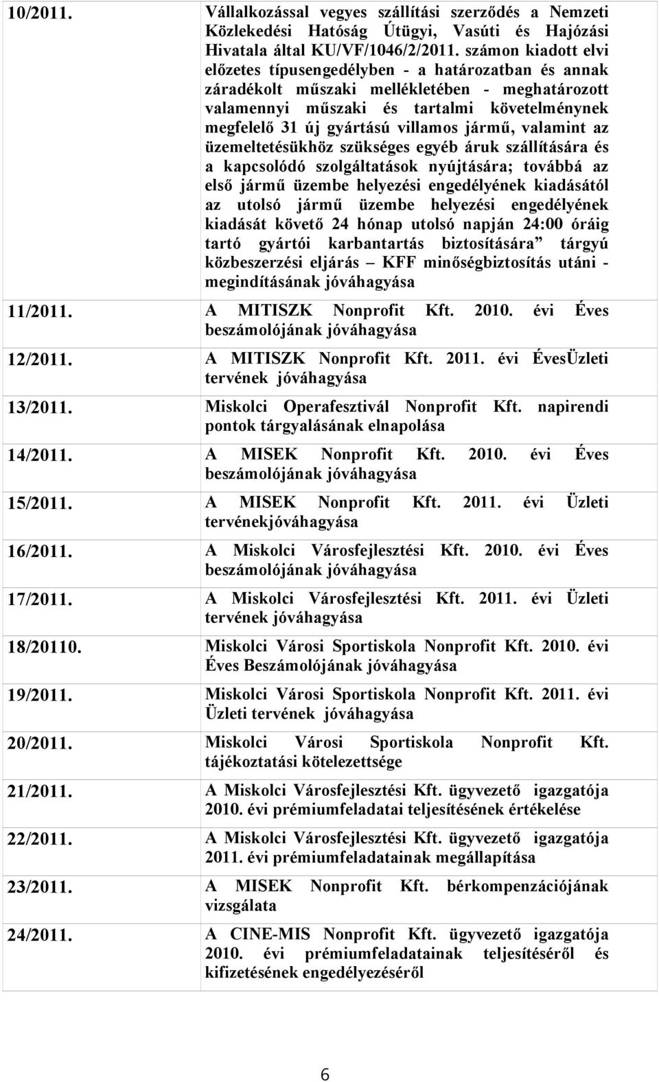 villamos jármű, valamint az üzemeltetésükhöz szükséges egyéb áruk szállítására és a kapcsolódó szolgáltatások nyújtására; továbbá az első jármű üzembe helyezési engedélyének kiadásától az utolsó