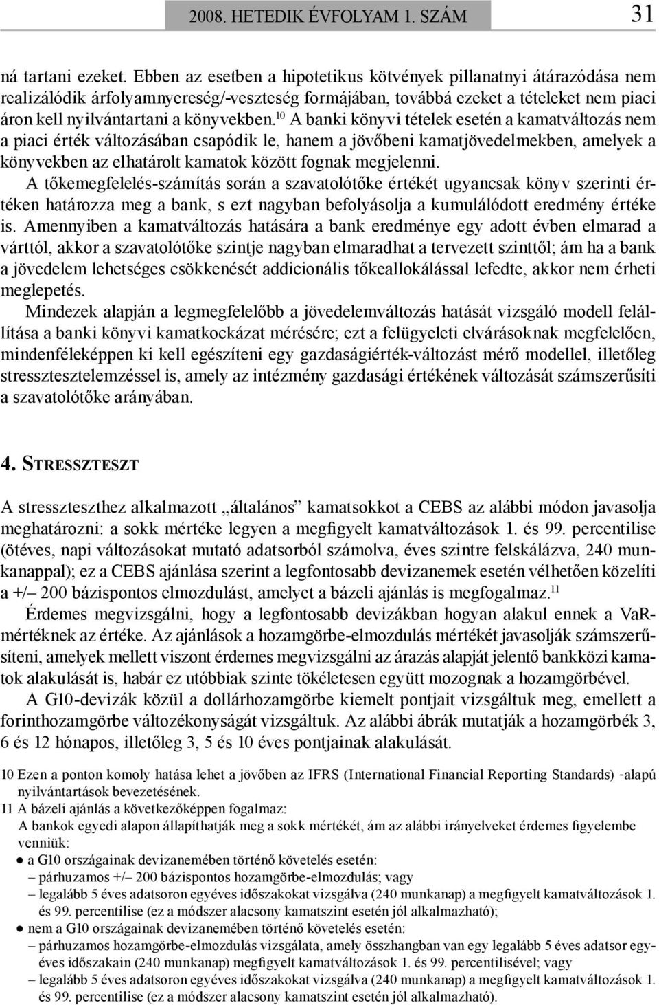 10 A banki könyvi tételek esetén a kamatváltozás nem a piaci érték változásában csapódik le, hanem a jövőbeni kamatjövedelmekben, amelyek a könyvekben az elhatárolt kamatok között fognak megjelenni.