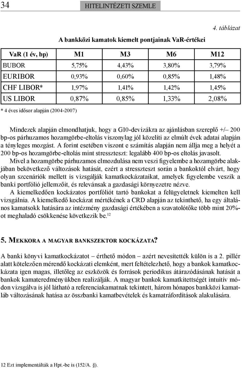 (2004-2007) Mindezek alapján elmondhatjuk, hogy a G10-devizákra az ajánlásban szereplő +/ 200 bp-os párhuzamos hozamgörbe-eltolás viszonylag jól közelíti az elmúlt évek adatai alapján a tényleges