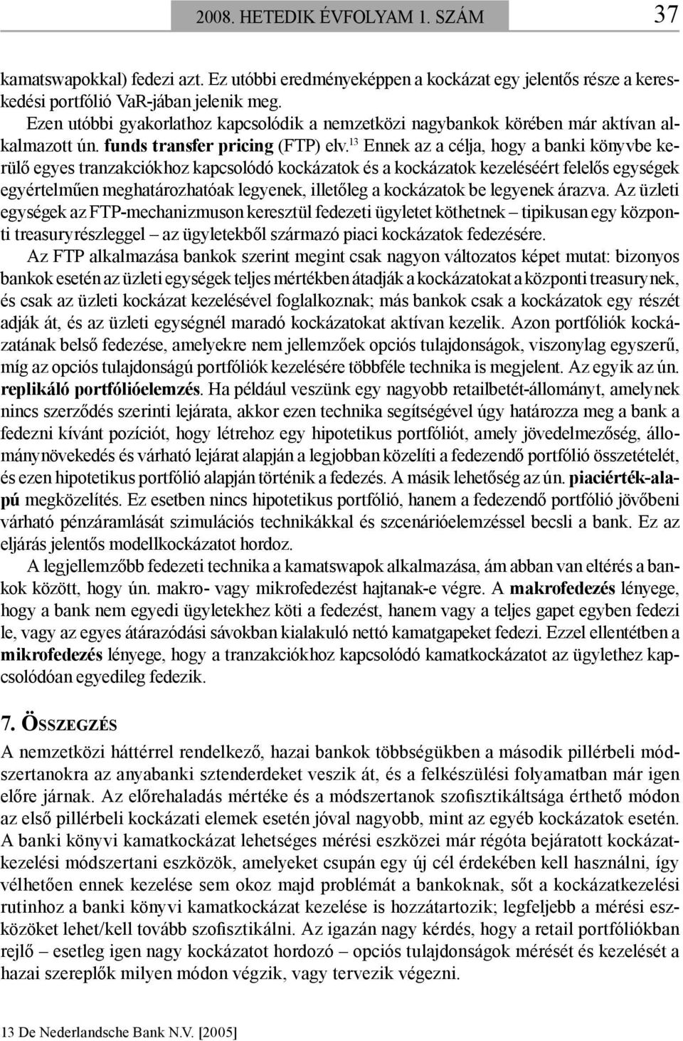 13 Ennek az a célja, hogy a banki könyvbe kerülő egyes tranzakciókhoz kapcsolódó kockázatok és a kockázatok kezeléséért felelős egységek egyértelműen meghatározhatóak legyenek, illetőleg a kockázatok