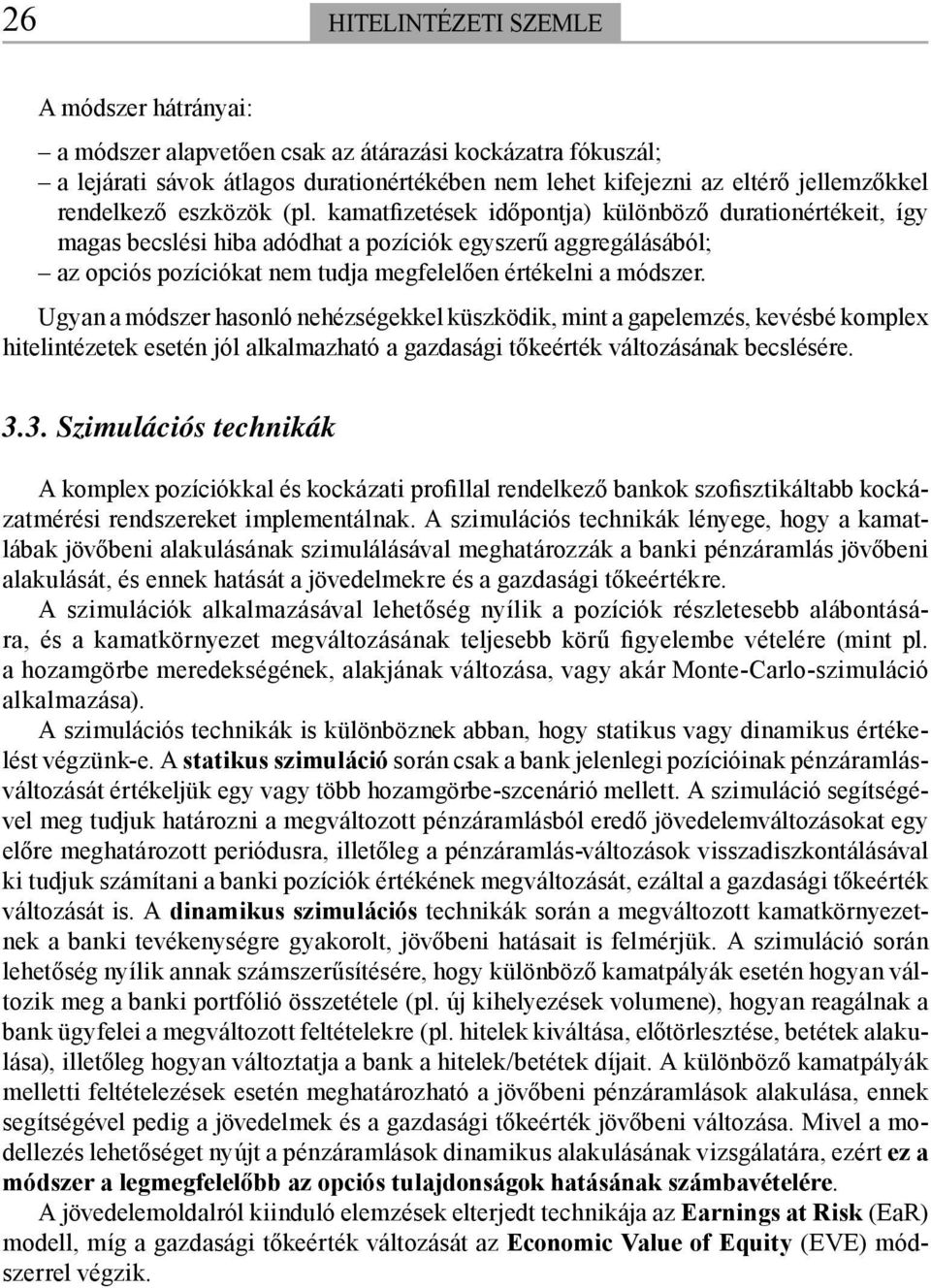 Ugyan a módszer hasonló nehézségekkel küszködik, mint a gapelemzés, kevésbé komplex hitelintézetek esetén jól alkalmazható a gazdasági tőkeérték változásának becslésére. 3.