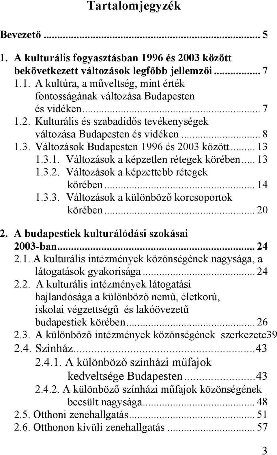 .. 14 1.3.3. Változások a különböző korcsoportok körében... 20 2. A budapestiek kulturálódási szokásai 2003-ban... 24 2.1. A kulturális intézmények közönségének nagysága, a látogatások gyakorisága.