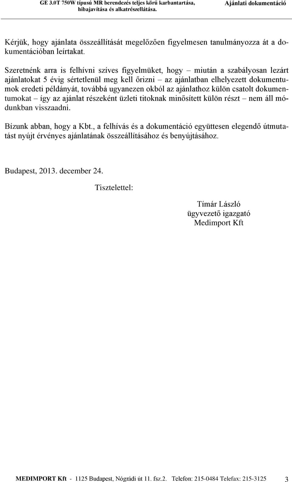 ugyanezen okból az ajánlathoz külön csatolt dokumentumokat így az ajánlat részeként üzleti titoknak minősített külön részt nem áll módunkban visszaadni. Bízunk abban, hogy a Kbt.