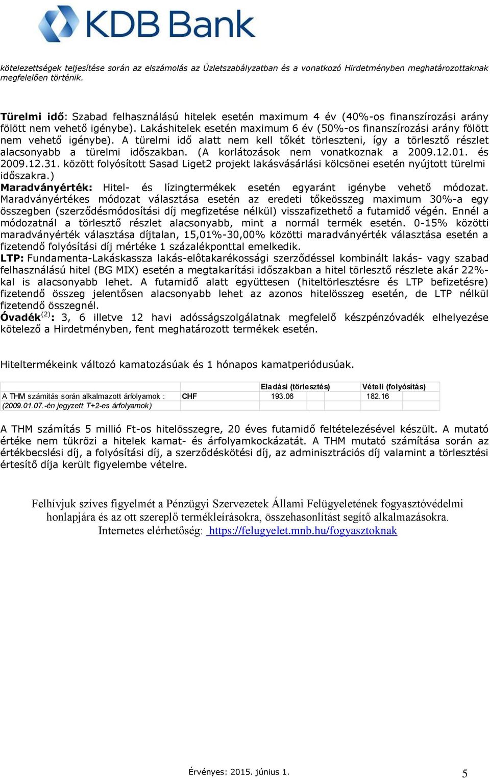 Lakáshitelek esetén maximum 6 év (50%os finanszírozási arány fölött nem vehető igénybe). A türelmi idő alatt nem kell tőkét törleszteni, így a törlesztő részlet alacsonyabb a türelmi időszakban.